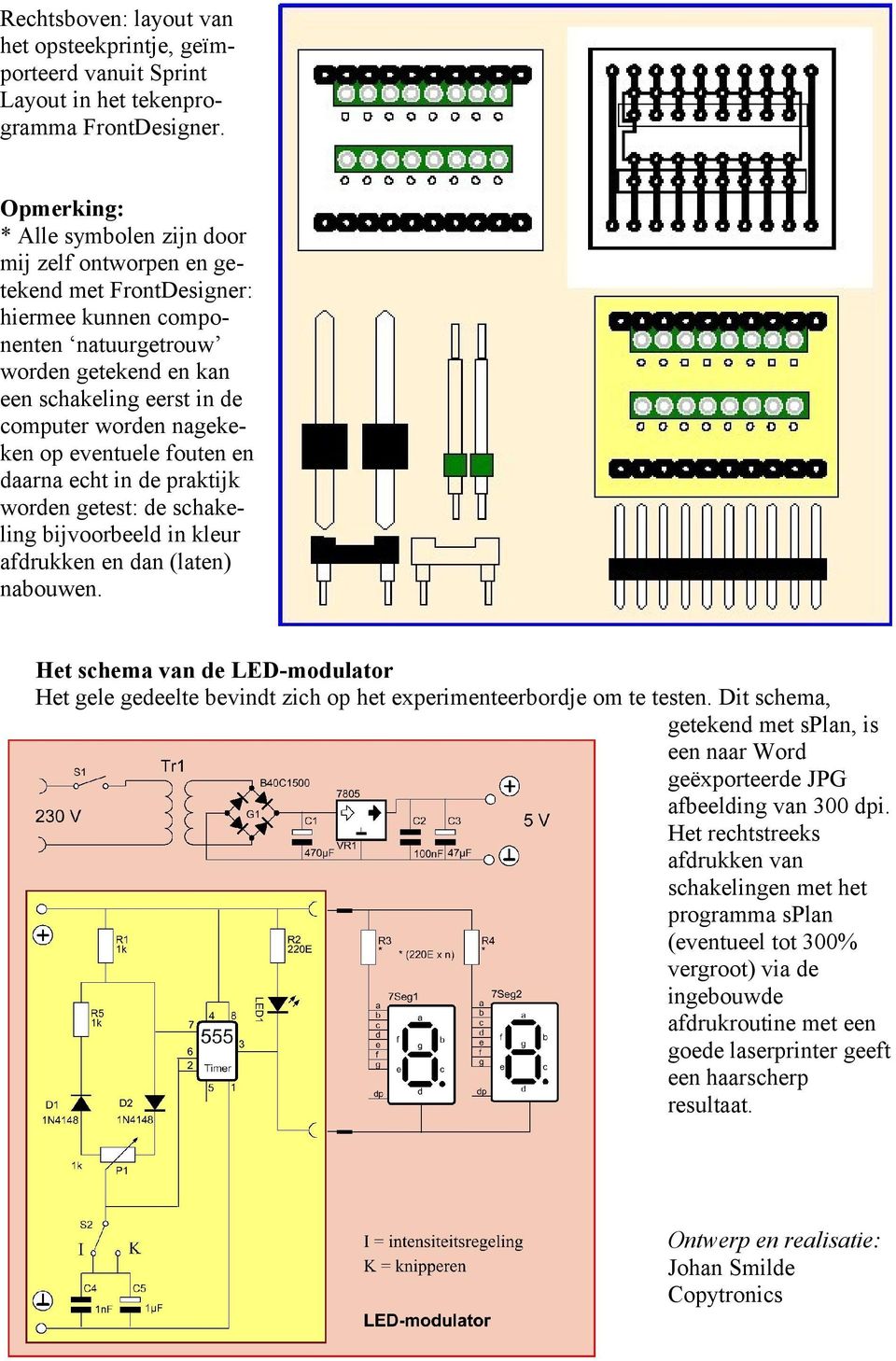 nagekeken op eventuele fouten en daarna echt in de praktijk worden getest: de schakeling bijvoorbeeld in kleur afdrukken en dan (laten) nabouwen.