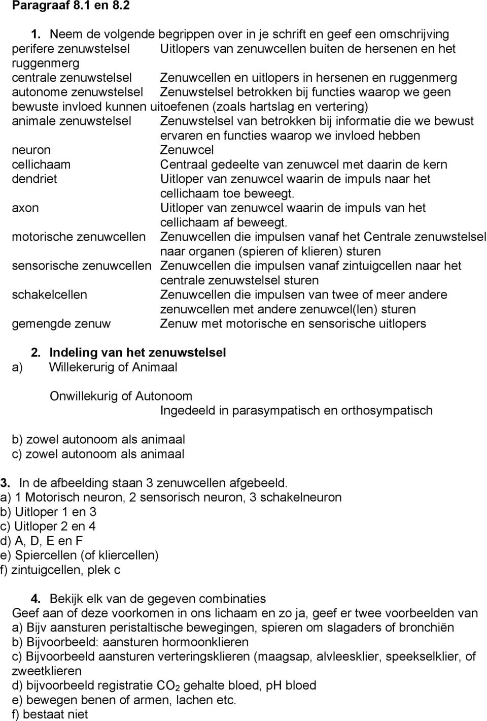 betrokken bij functies waarop we geen bewuste invloed kunnen uitoefenen (zoals hartslag en vertering) animale zenuwstelsel Zenuwstelsel van betrokken bij informatie die we bewust ervaren en functies