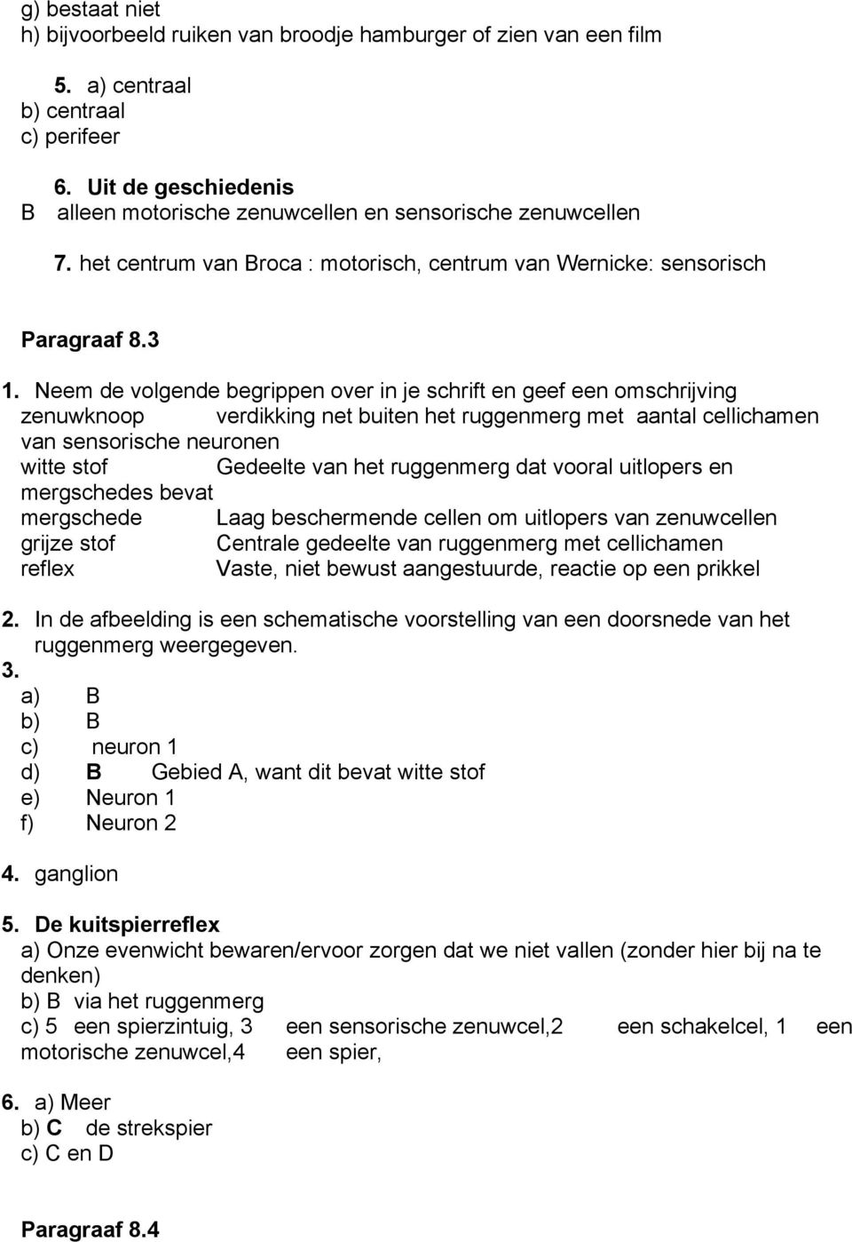 3 zenuwknoop verdikking net buiten het ruggenmerg met aantal cellichamen van sensorische neuronen witte stof Gedeelte van het ruggenmerg dat vooral uitlopers en mergschedes bevat mergschede Laag