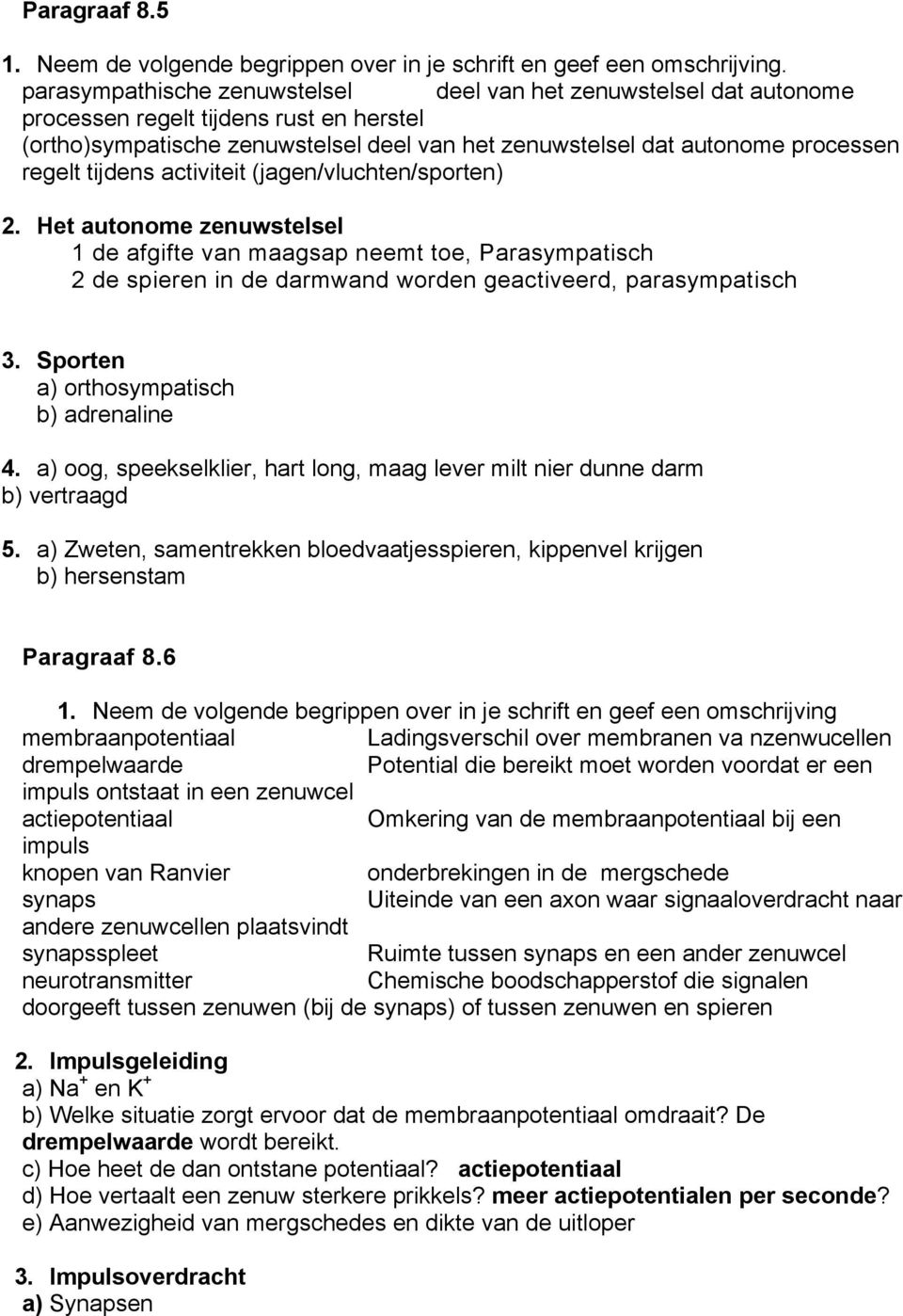 tijdens activiteit (jagen/vluchten/sporten) 2. Het autonome zenuwstelsel 1 de afgifte van maagsap neemt toe, Parasympatisch 2 de spieren in de darmwand worden geactiveerd, parasympatisch 3.