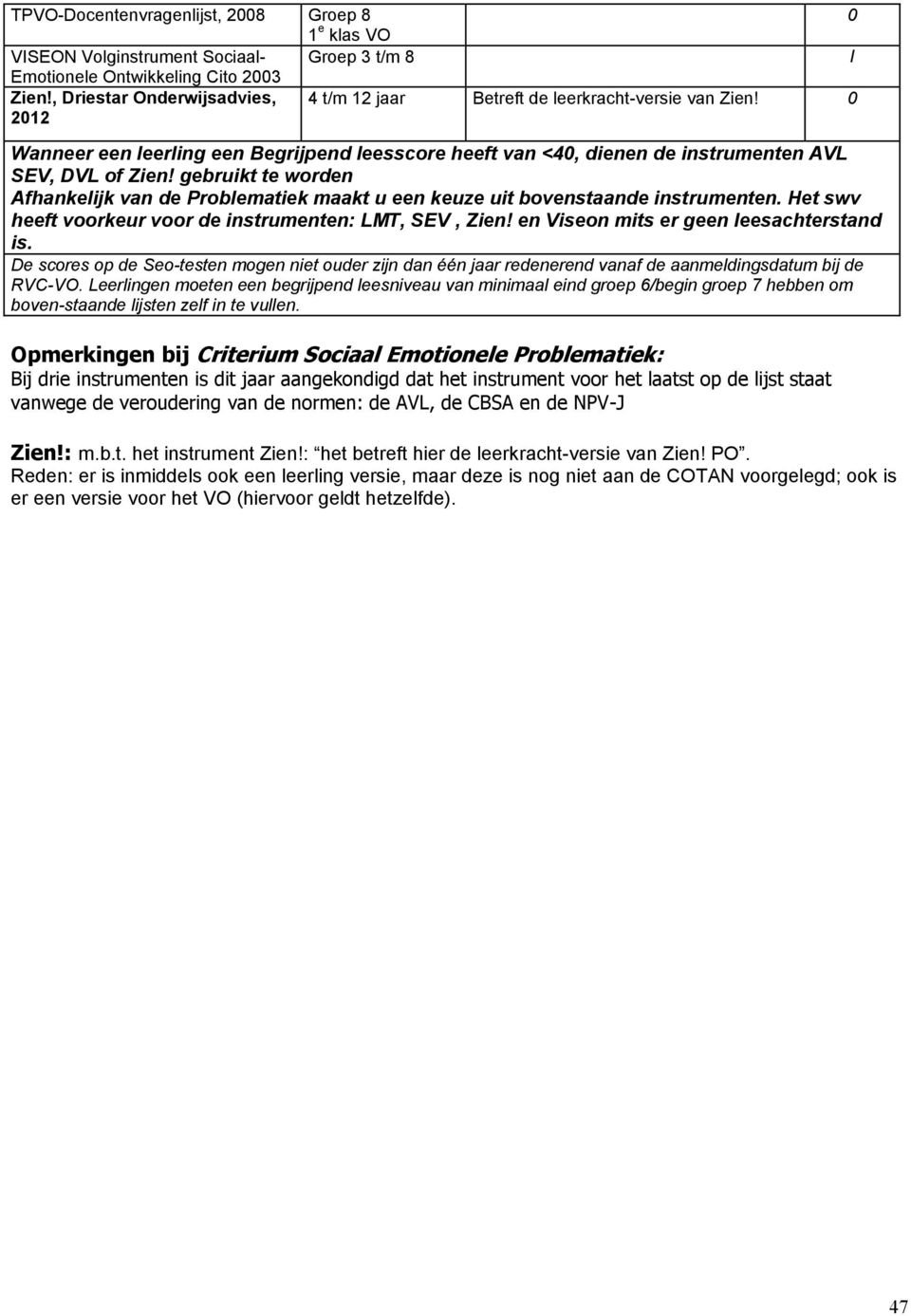 gebruikt te worden Afhankelijk van de Problematiek maakt u een keuze uit bovenstaande instrumenten. Het swv heeft voorkeur voor de instrumenten: LMT, SEV, Zien!