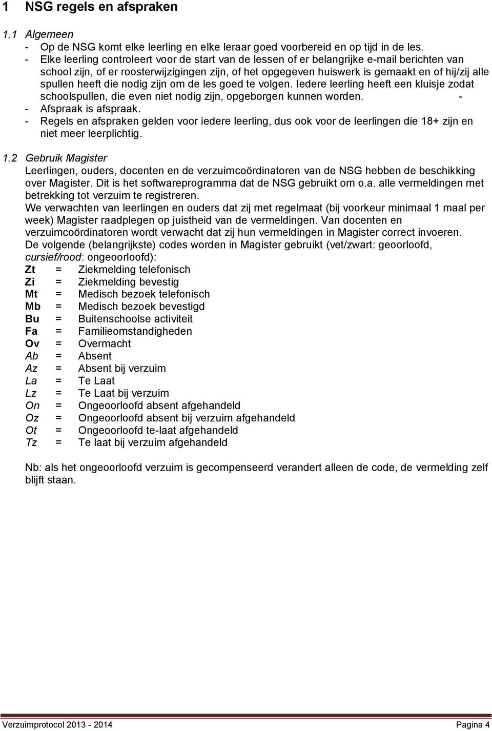 spullen heeft die nodig zijn om de les goed te volgen. Iedere leerling heeft een kluisje zodat schoolspullen, die even niet nodig zijn, opgeborgen kunnen worden. - - Afspraak is afspraak.