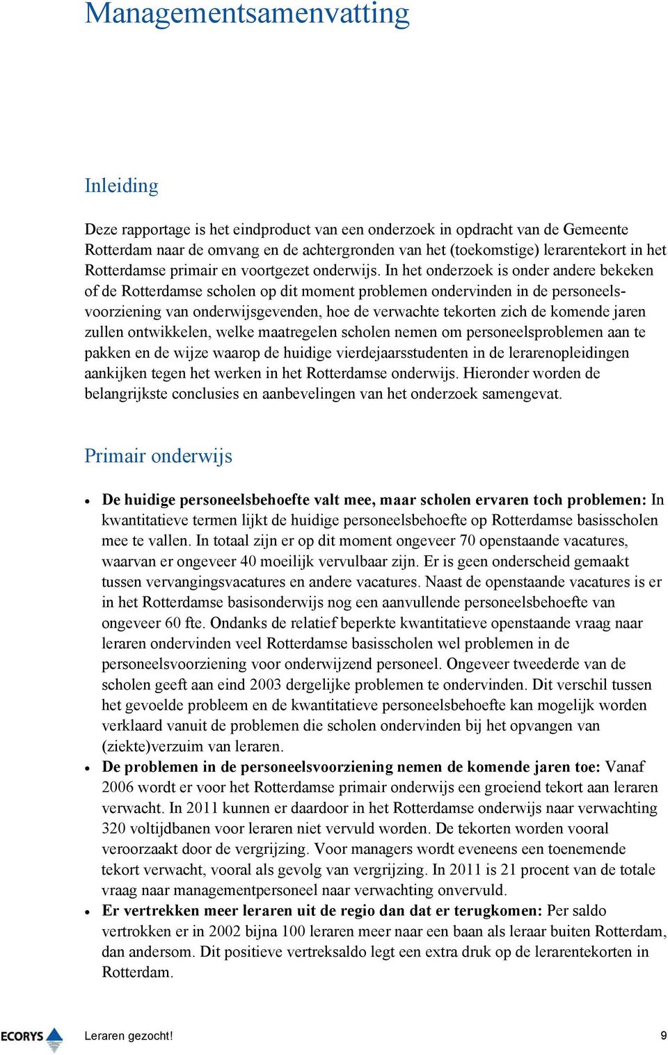 In het onderzoek is onder andere bekeken of de Rotterdamse scholen op dit moment problemen ondervinden in de personeelsvoorziening van onderwijsgevenden, hoe de verwachte tekorten zich de komende