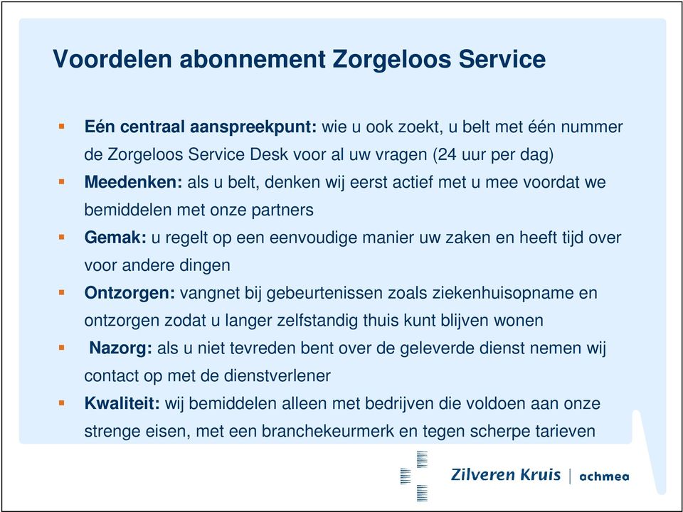 Ontzorgen: vangnet bij gebeurtenissen zoals ziekenhuisopname en ontzorgen zodat u langer zelfstandig thuis kunt blijven wonen Nazorg: als u niet tevreden bent over de geleverde