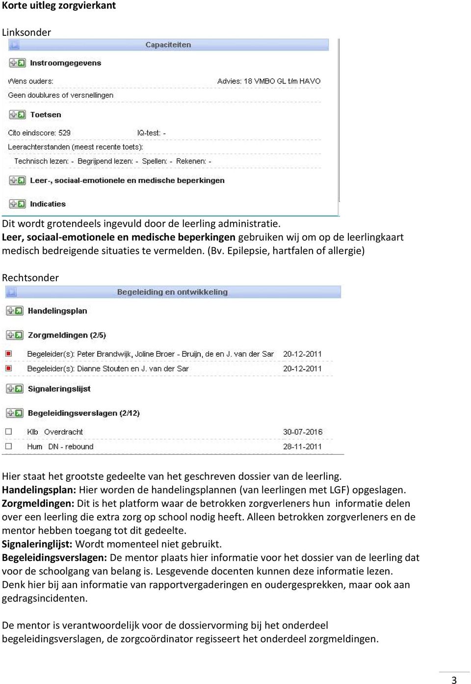 Epilepsie, hartfalen of allergie) Rechtsonder Hier staat het grootste gedeelte van het geschreven dossier van de leerling.