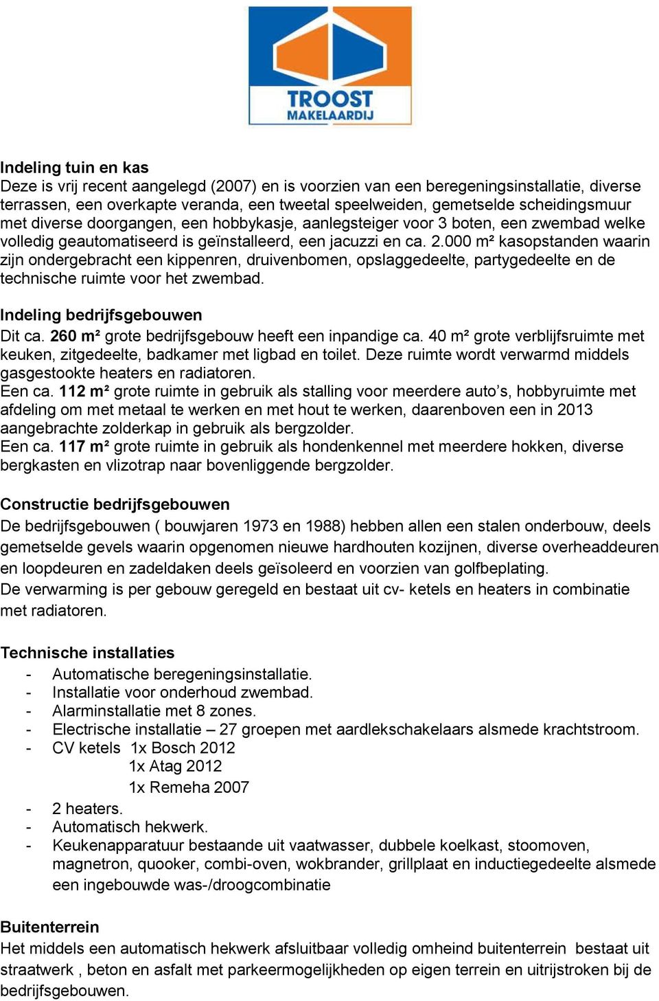 000 m² kasopstanden waarin zijn ondergebracht een kippenren, druivenbomen, opslaggedeelte, partygedeelte en de technische ruimte voor het zwembad. Indeling bedrijfsgebouwen Dit ca.