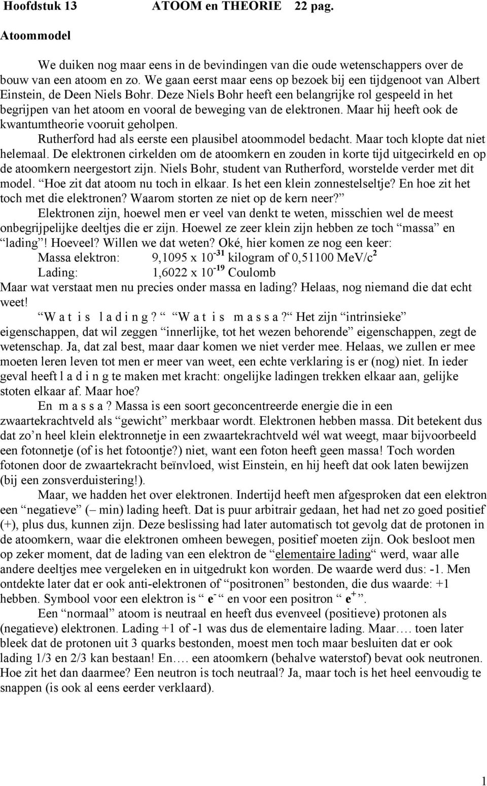 Deze Niels Bohr heeft een belangrijke rol gespeeld in het begrijpen van het atoom en vooral de beweging van de elektronen. Maar hij heeft ook de kwantumtheorie vooruit geholpen.