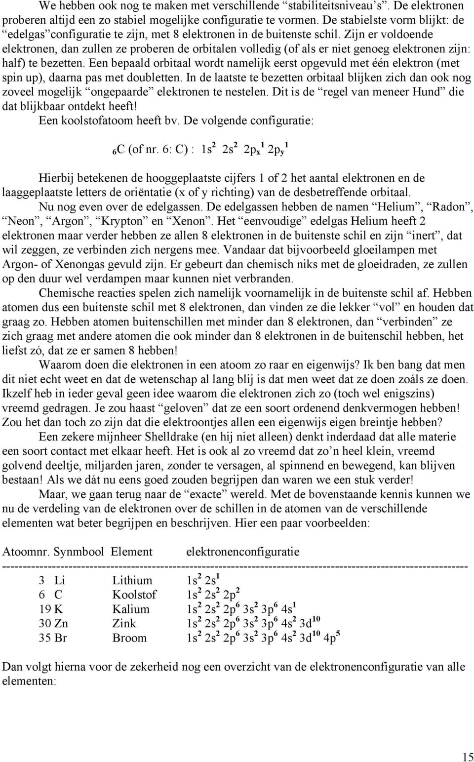 Zijn er voldoende elektronen, dan zullen ze proberen de orbitalen volledig (of als er niet genoeg elektronen zijn: half) te bezetten.