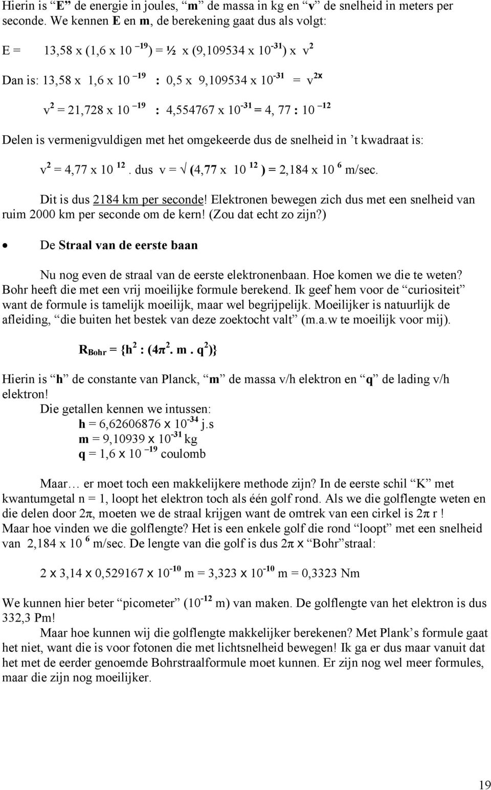 4,554767 x 10-31 = 4, 77 : 10 12 Delen is vermenigvuldigen met het omgekeerde dus de snelheid in t kwadraat is: v 2 = 4,77 x 10 12. dus v = (4,77 x 10 12 ) = 2,184 x 10 6 m/sec.