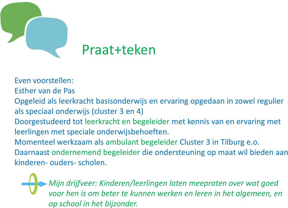 Momenteel werkzaam als ambulant begeleider Cluster 3 in Tilburg e.o. Daarnaast ondernemend begeleider die ondersteuning op maat wil bieden aan kinderen- ouders- scholen.