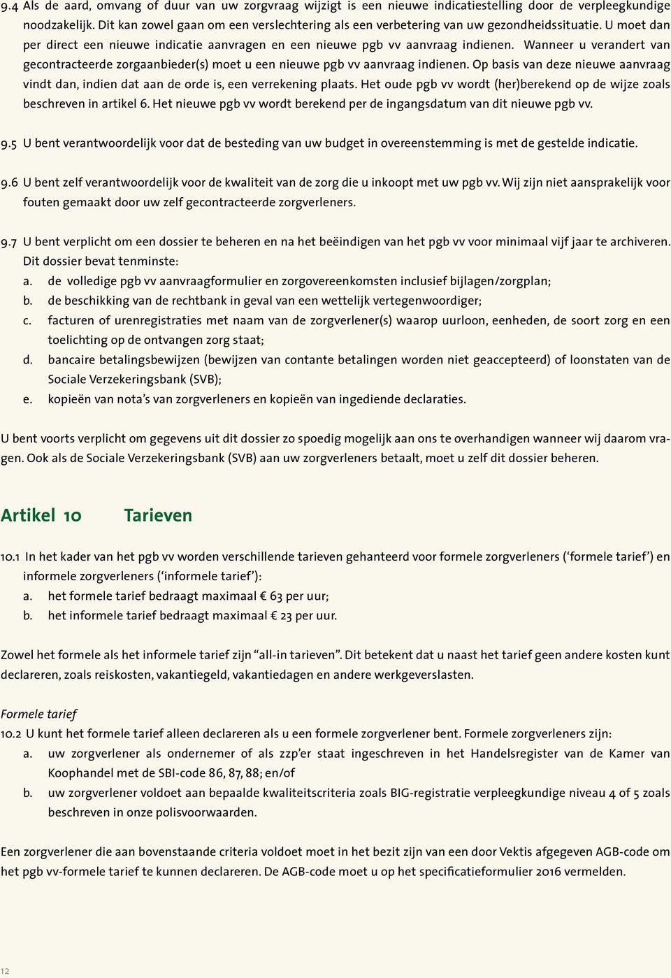 Wanneer u verandert van gecontracteerde zorgaanbieder(s) moet u een nieuwe pgb vv aanvraag indienen. Op basis van deze nieuwe aanvraag vindt dan, indien dat aan de orde is, een verrekening plaats.