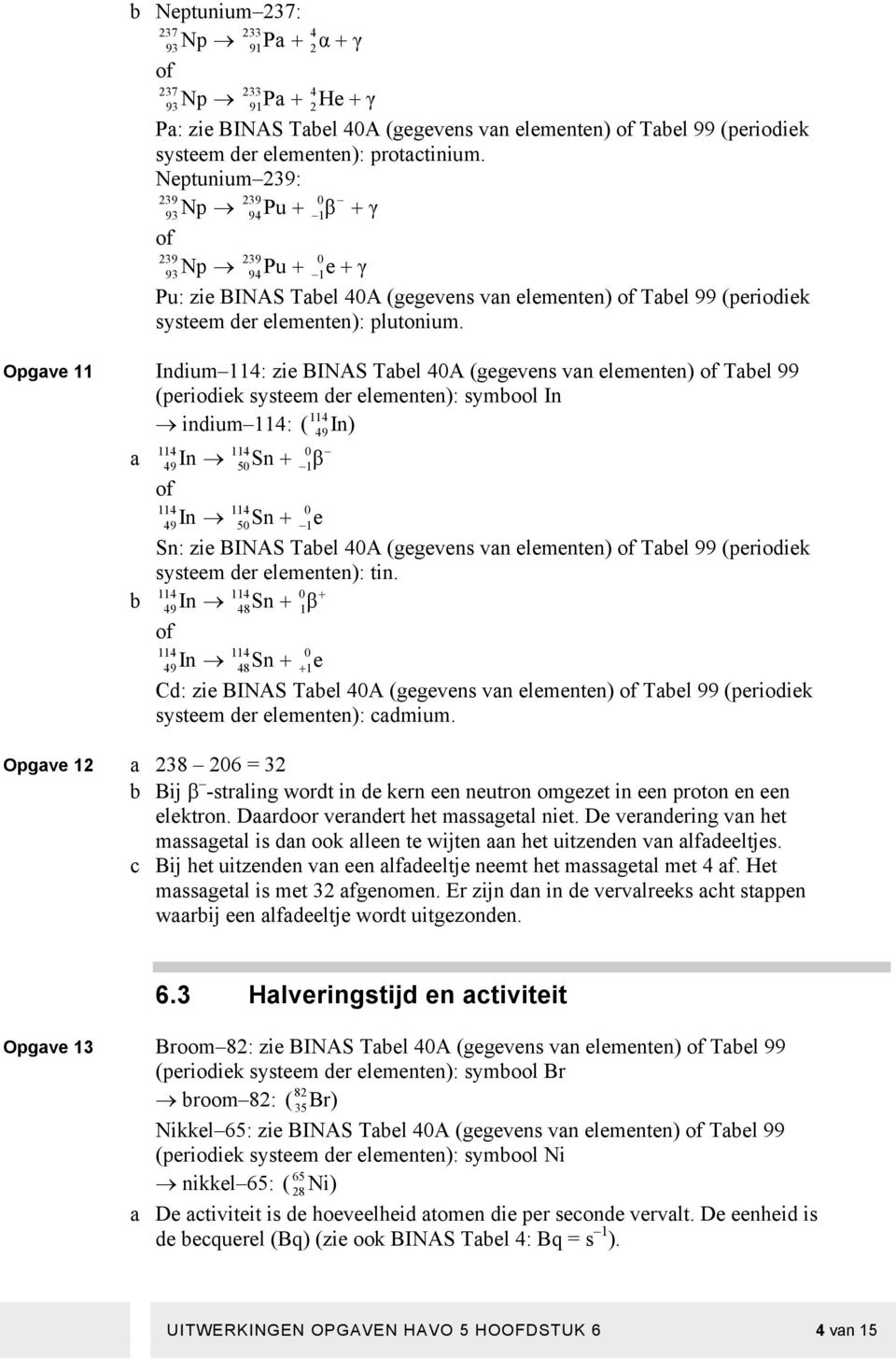 Opgave 11 Indium 114: zie BINAS Tabel 40A (gegevens van elementen) of Tabel 99 (periodiek systeem der elementen): symbool In 114 indium 114: ( 49In) 114 114 0 a 49In 50Sn + 1β of 114 114 0 49In 50Sn