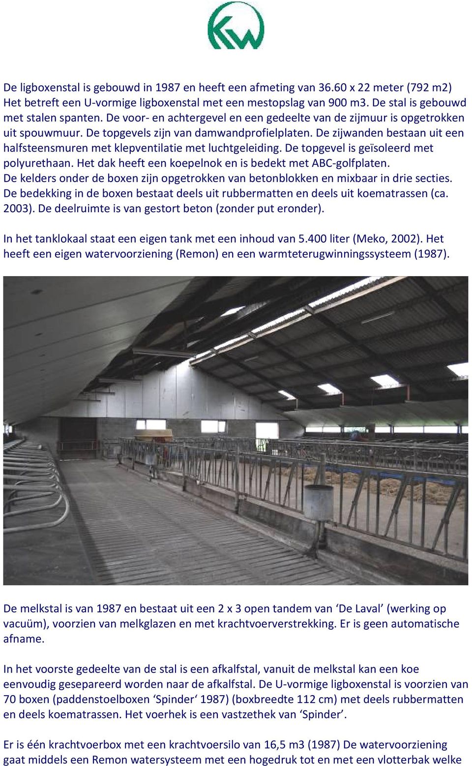 De zijwanden bestaan uit een halfsteensmuren met klepventilatie met luchtgeleiding. De topgevel is geïsoleerd met polyurethaan. Het dak heeft een koepelnok en is bedekt met ABC-golfplaten.