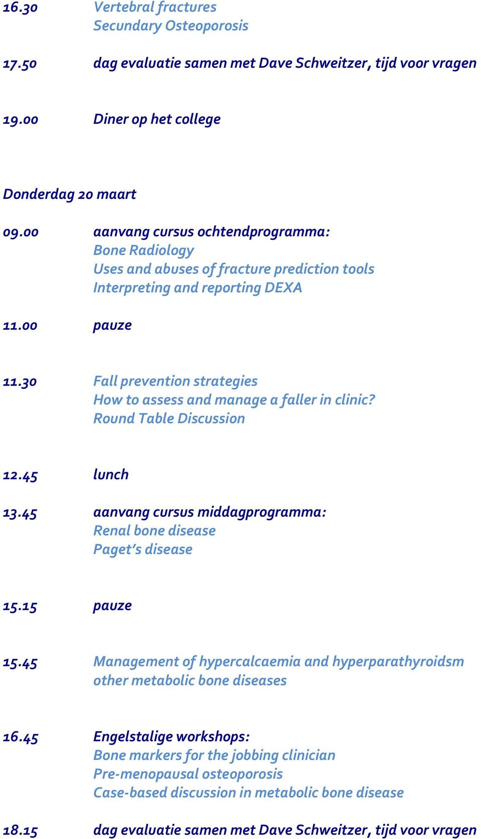 30 Fall prevention strategies How to assess and manage a faller in clinic? Round Table Discussion 12.45 lunch 13.45 aanvang cursus middagprogramma: Renal bone disease Paget s disease 15.15 pauze 15.