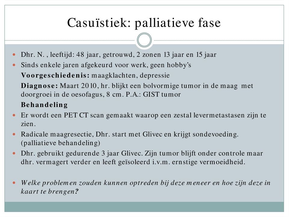 blijkt een bolvormige tumor in de maag met doorgroei in de oesofagus, 8 cm. P.A.: GIST tumor Behandeling Er wordt een PET CT scan gemaakt waarop een zestal levermetastasen zijn te zien.