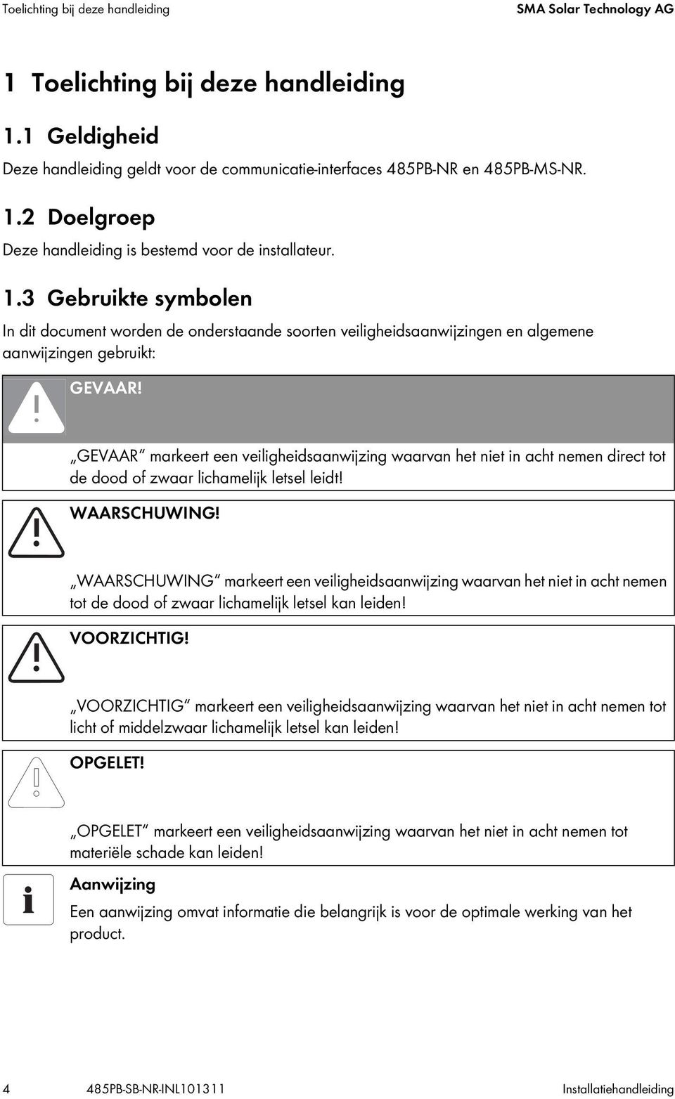 GEVAAR markeert een veiligheidsaanwijzing waarvan het niet in acht nemen direct tot de dood of zwaar lichamelijk letsel leidt! WAARSCHUWING!