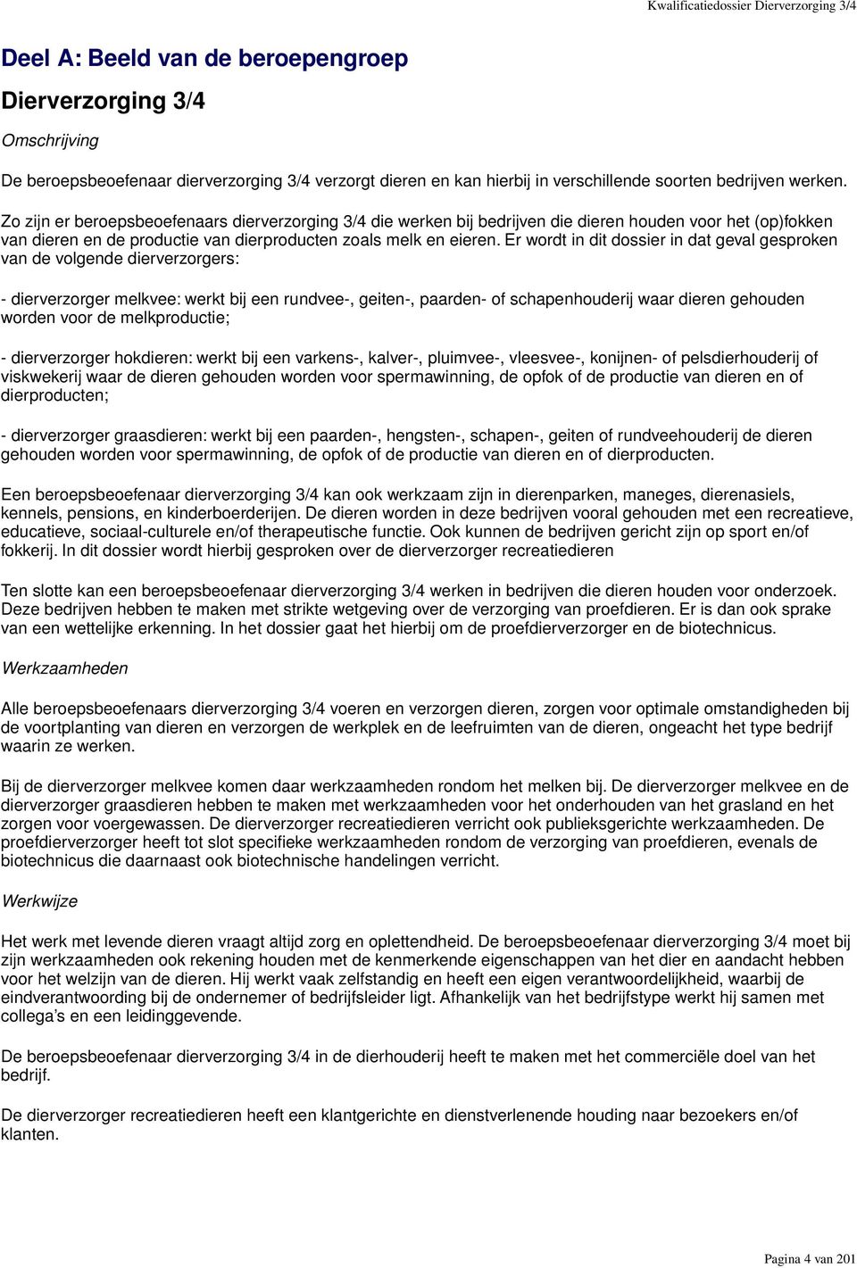 Zo zijn er beroepsbeoefenaars dierverzorging 3/4 die werken bij bedrijven die dieren houden voor het (op)fokken van dieren en de productie van dierproducten zoals melk en eieren.