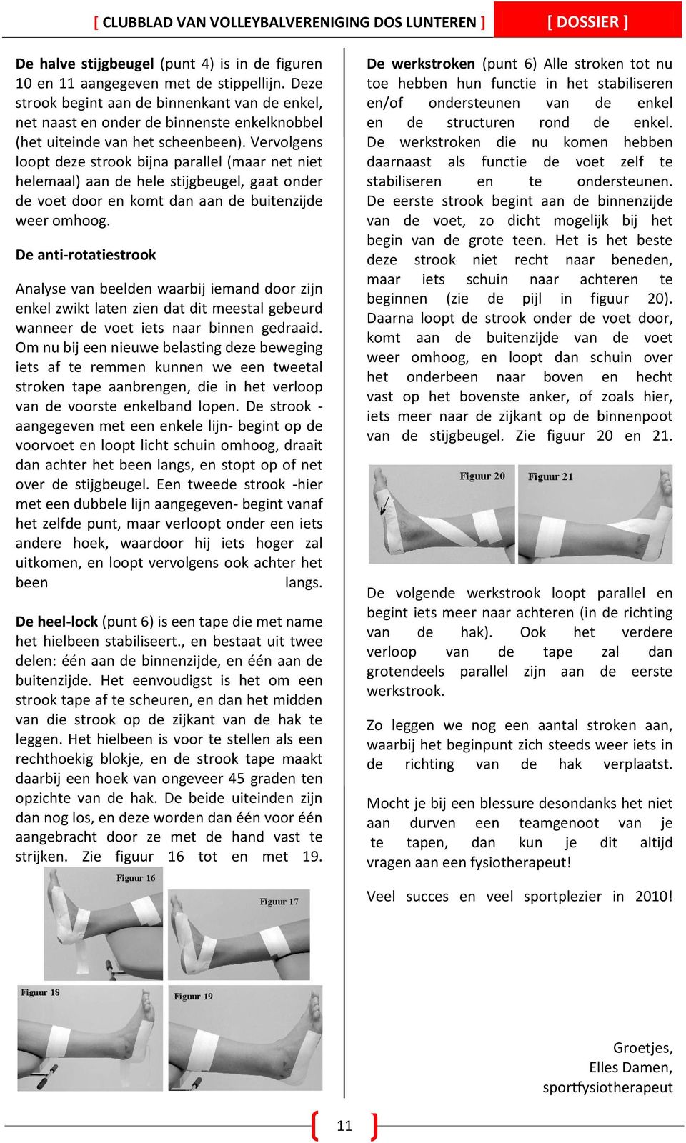 Vervolgens loopt deze strook bijna parallel (maar net niet helemaal) aan de hele stijgbeugel, gaat onder de voet door en komt dan aan de buitenzijde weer omhoog.