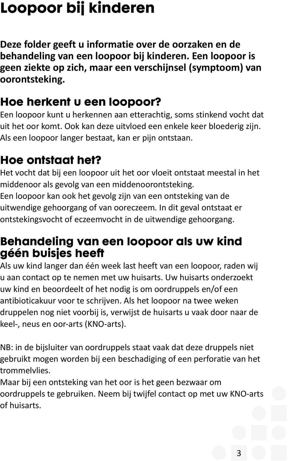 Een loopoor kunt u herkennen aan etterachtig, soms stinkend vocht dat uit het oor komt. Ook kan deze uitvloed een enkele keer bloederig zijn. Als een loopoor langer bestaat, kan er pijn ontstaan.