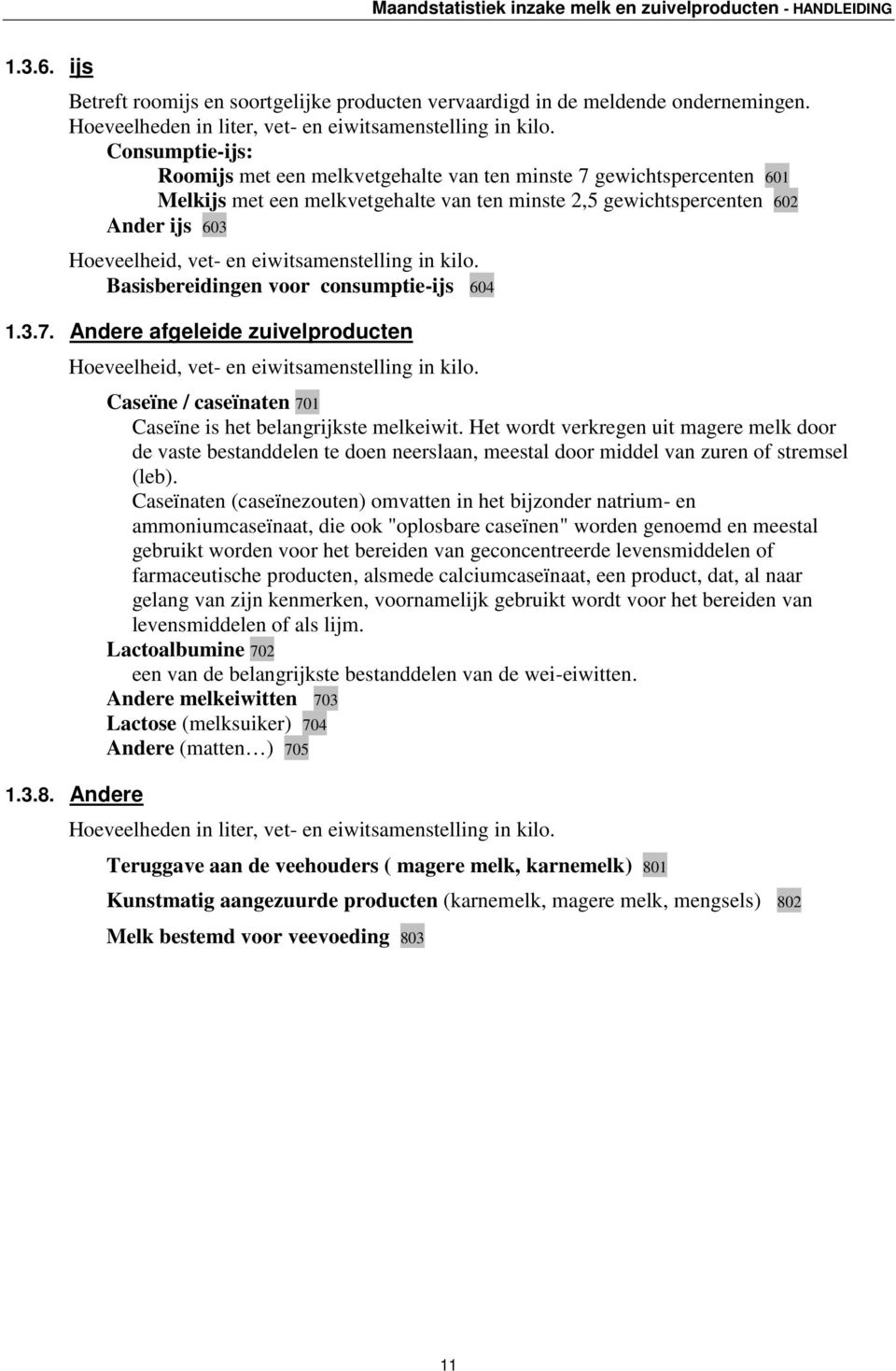 eiwitsamenstelling in kilo. Basisbereidingen voor consumptie-ijs 604 1.3.7. Andere afgeleide zuivelproducten Hoeveelheid, vet- en eiwitsamenstelling in kilo.