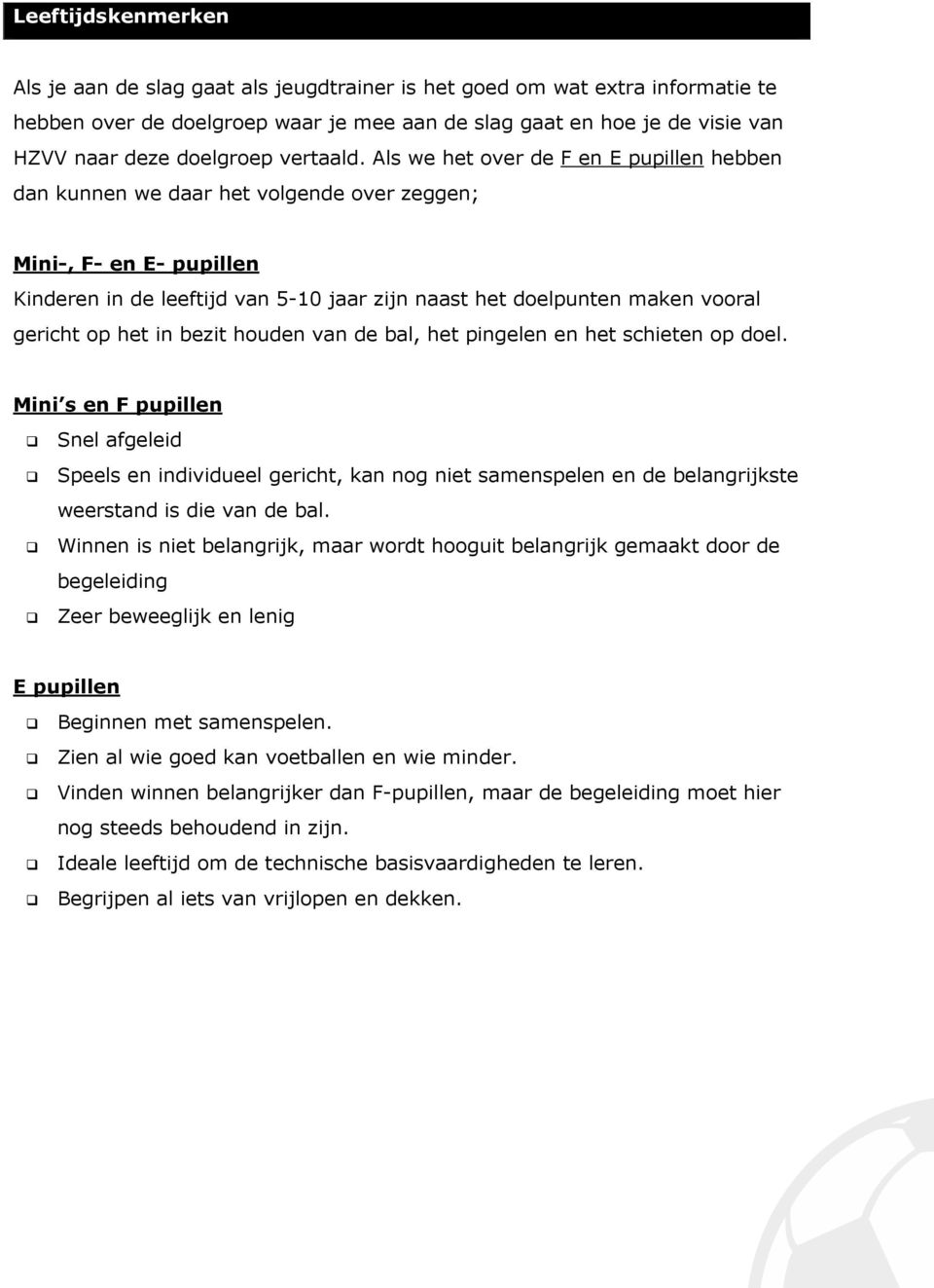 Als we het over de F en E pupillen hebben dan kunnen we daar het volgende over zeggen; Mini-, F- en E- pupillen Kinderen in de leeftijd van 5-10 jaar zijn naast het doelpunten maken vooral gericht op