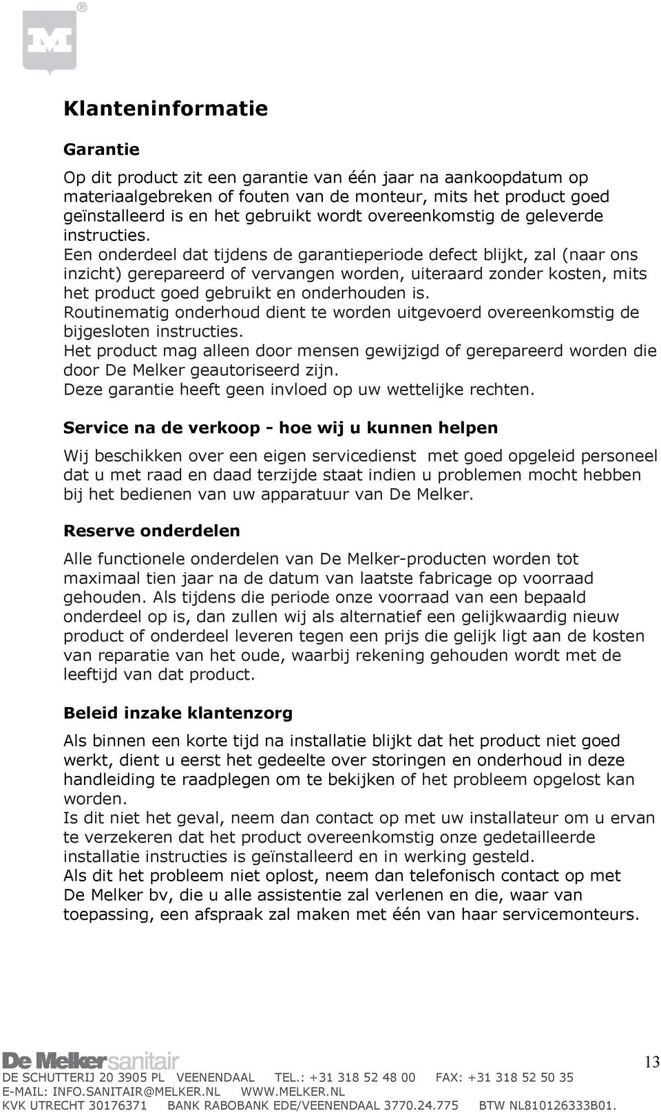 Een onderdeel dat tijdens de garantieperiode defect blijkt, zal (naar ons inzicht) gerepareerd of vervangen worden, uiteraard zonder kosten, mits het product goed gebruikt en onderhouden is.