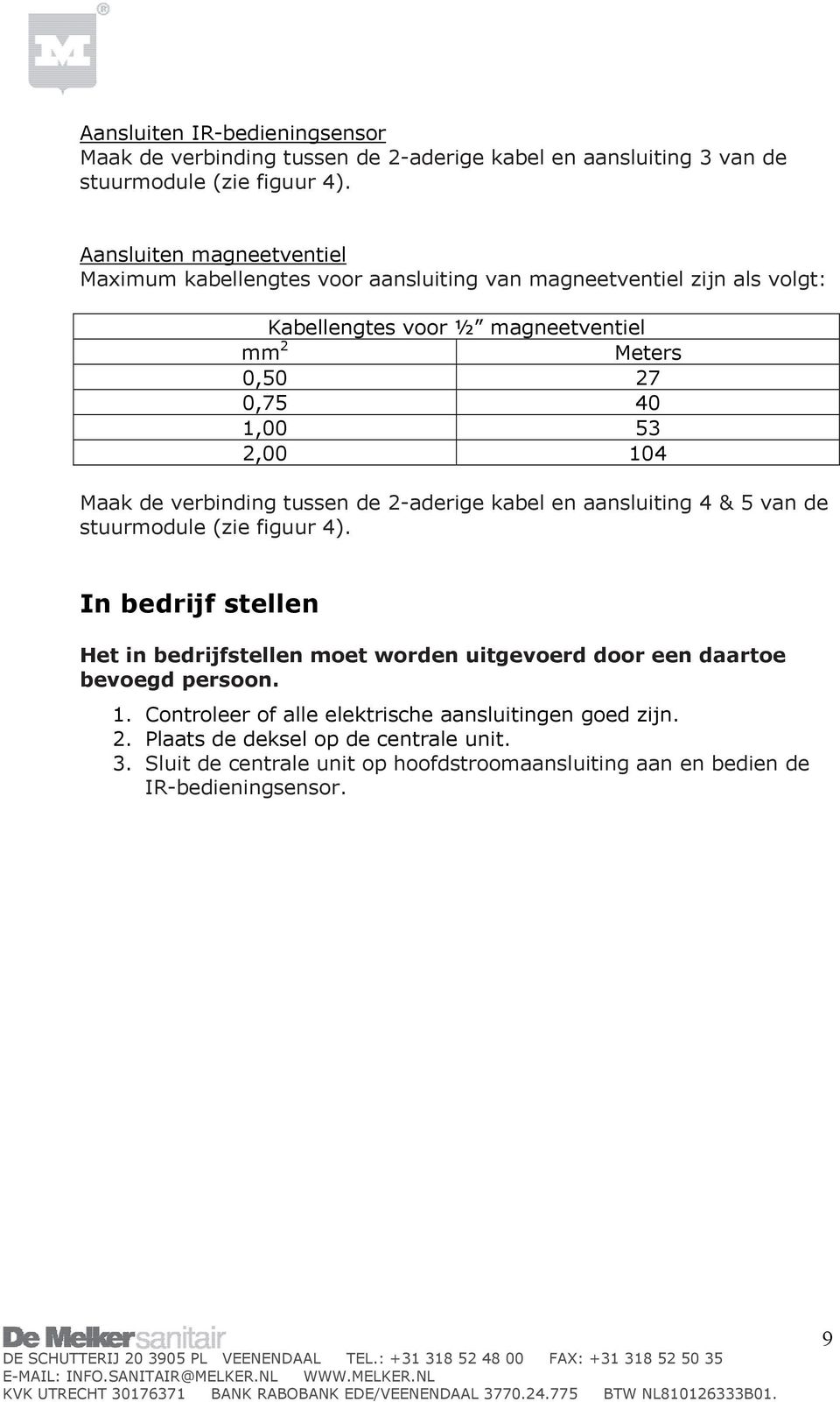 2,00 104 Maak de verbinding tussen de 2-aderige kabel en aansluiting 4 & 5 van de stuurmodule (zie figuur 4).