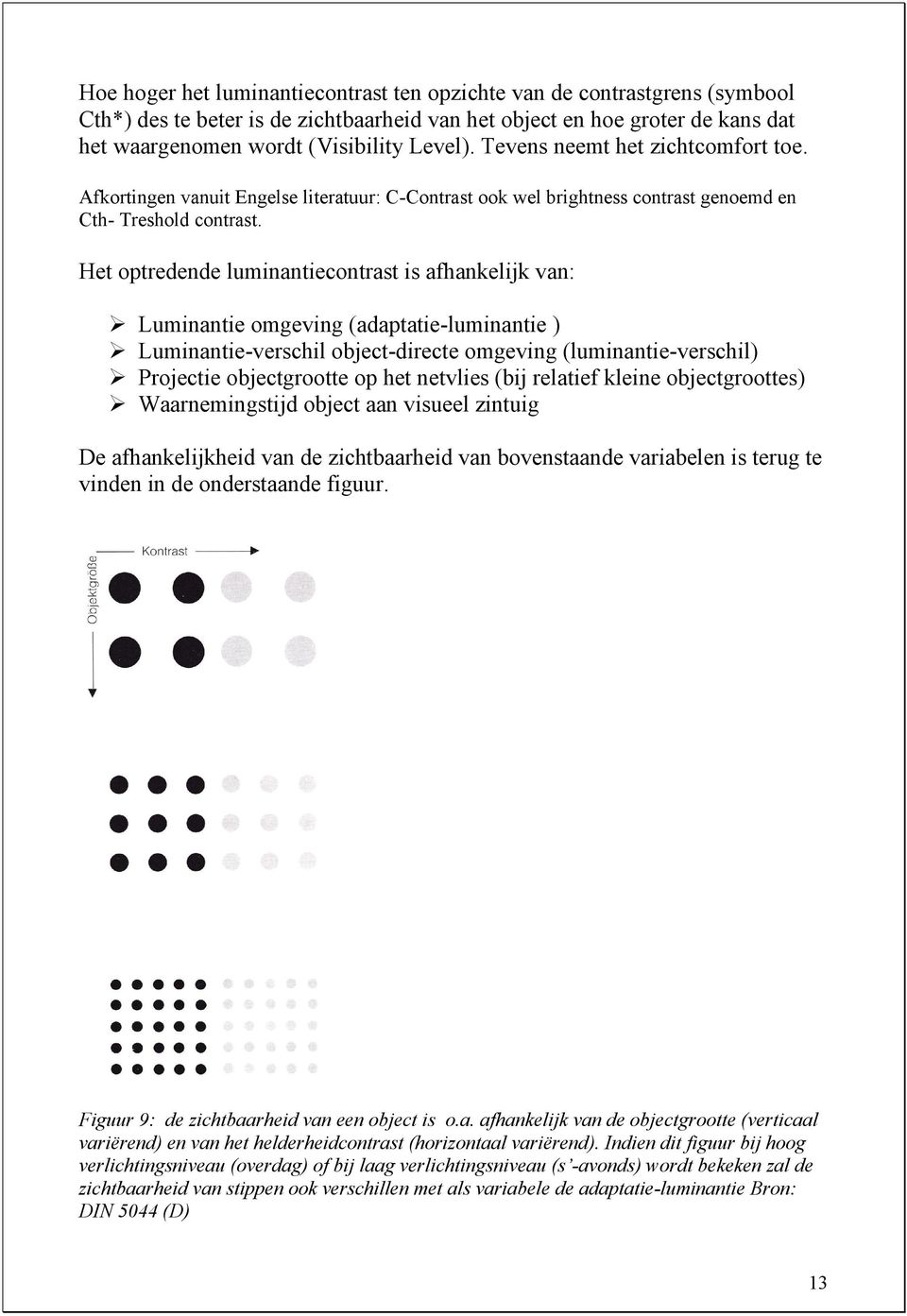 Het optredende luminantiecontrast is afhankelijk van: Luminantie omgeving (adaptatie-luminantie ) Luminantie-verschil object-directe omgeving (luminantie-verschil) Projectie objectgrootte op het