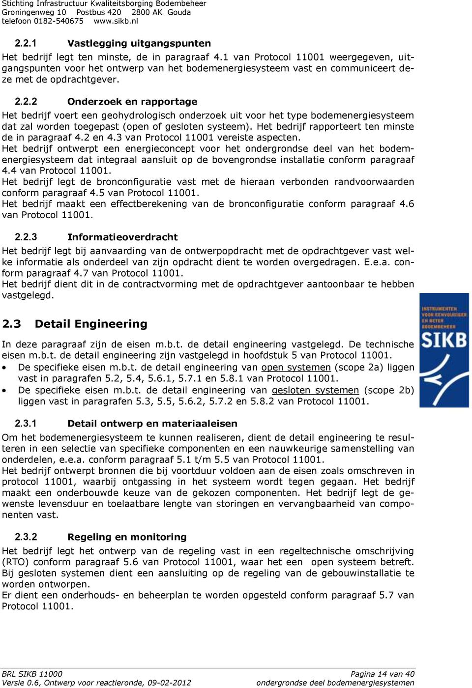 2.2 Onderzoek en rapportage Het bedrijf voert een geohydrologisch onderzoek uit voor het type bodemenergiesysteem dat zal worden toegepast (open of gesloten systeem).