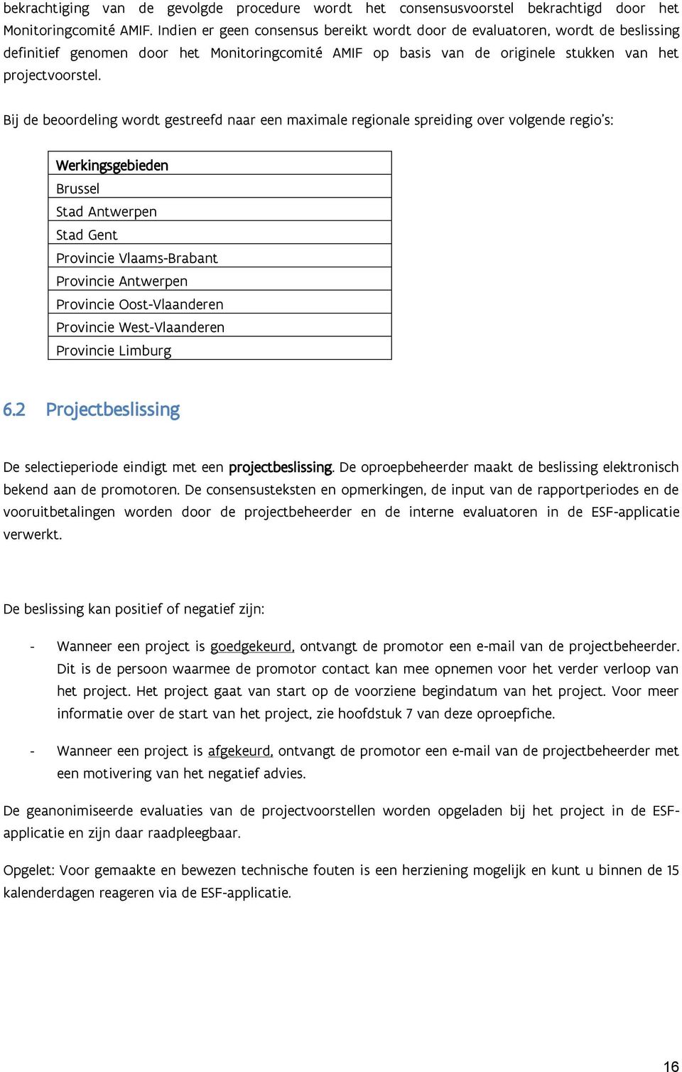 Bij de beoordeling wordt gestreefd naar een maximale regionale spreiding over volgende regio s: Werkingsgebieden Brussel Stad Antwerpen Stad Gent Provincie Vlaams-Brabant Provincie Antwerpen