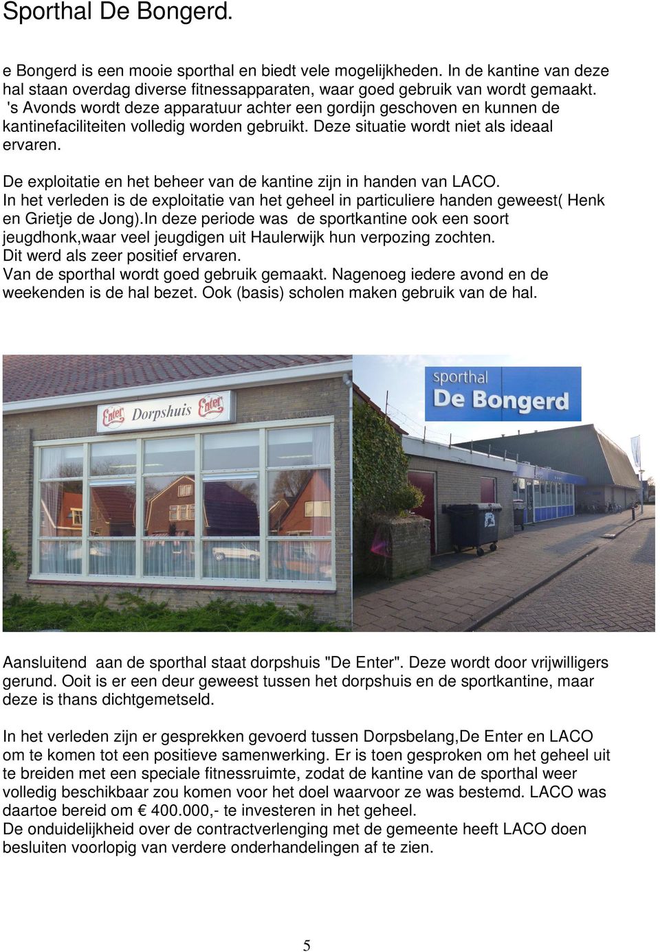 De exploitatie en het beheer van de kantine zijn in handen van LACO. In het verleden is de exploitatie van het geheel in particuliere handen geweest( Henk en Grietje de Jong).