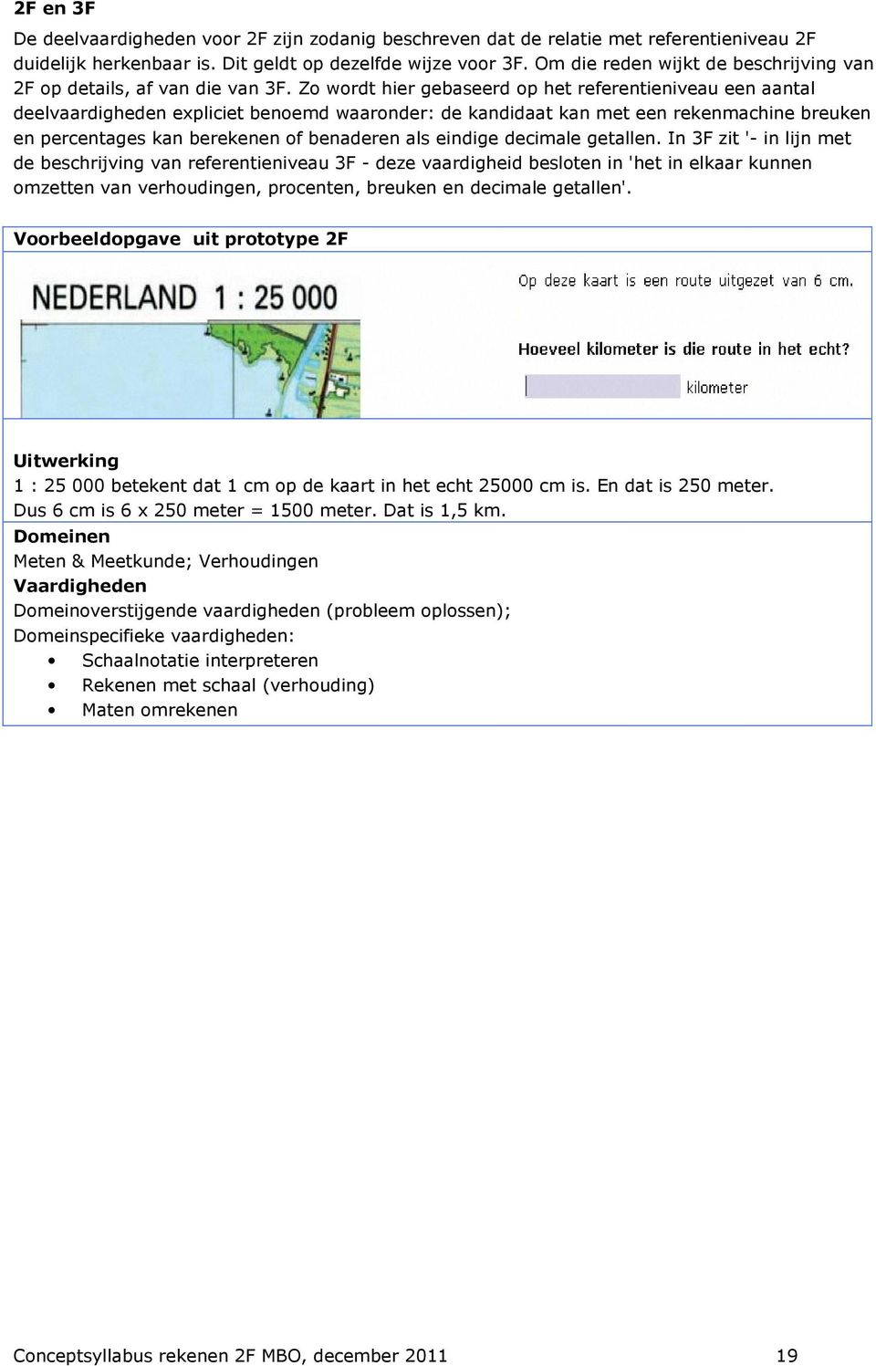 Zo wordt hier gebaseerd op het referentieniveau een aantal deelvaardigheden expliciet benoemd waaronder: de kandidaat kan met een rekenmachine breuken en percentages kan berekenen of benaderen als