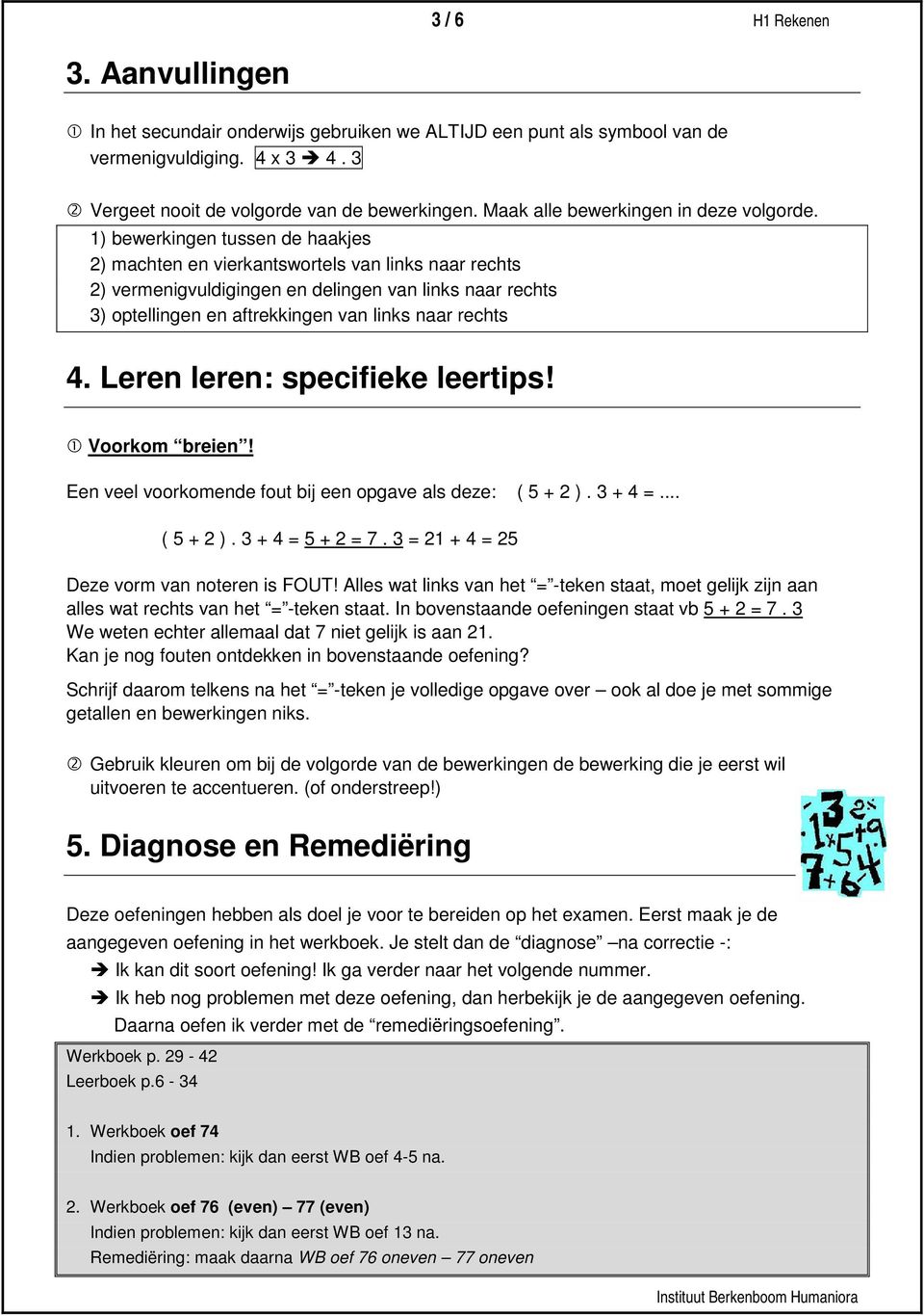 1) bewerkingen tussen de haakjes ) machten en vierkantswortels van links naar rechts ) vermenigvuldigingen en delingen van links naar rechts 3) optellingen en aftrekkingen van links naar rechts 4.