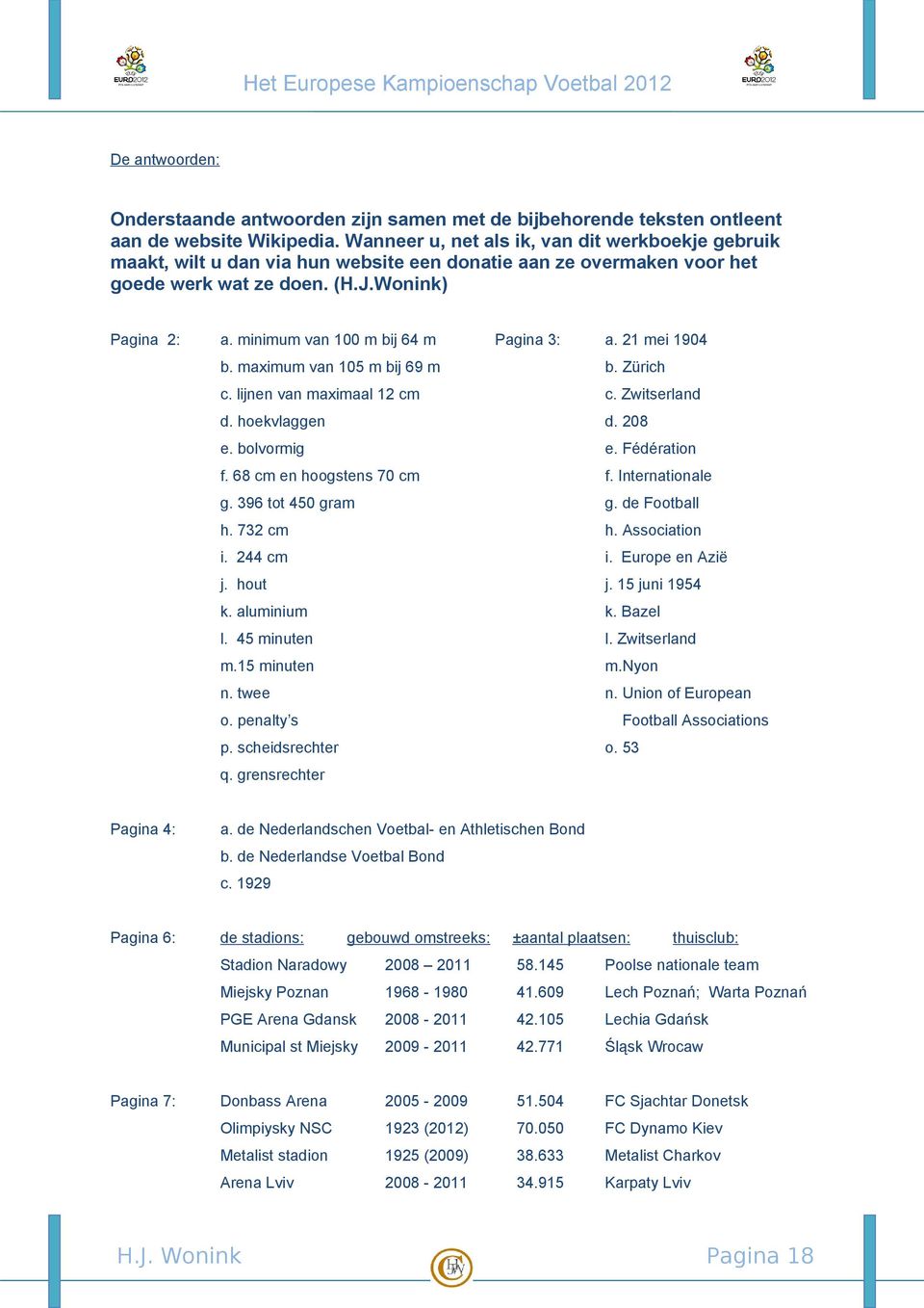 minimum van 100 m bij 64 m Pagina 3: a. 21 mei 1904 b. maximum van 105 m bij 69 m b. Zürich c. lijnen van maximaal 12 cm c. Zwitserland d. hoekvlaggen d. 208 e. bolvormig e. Fédération f.