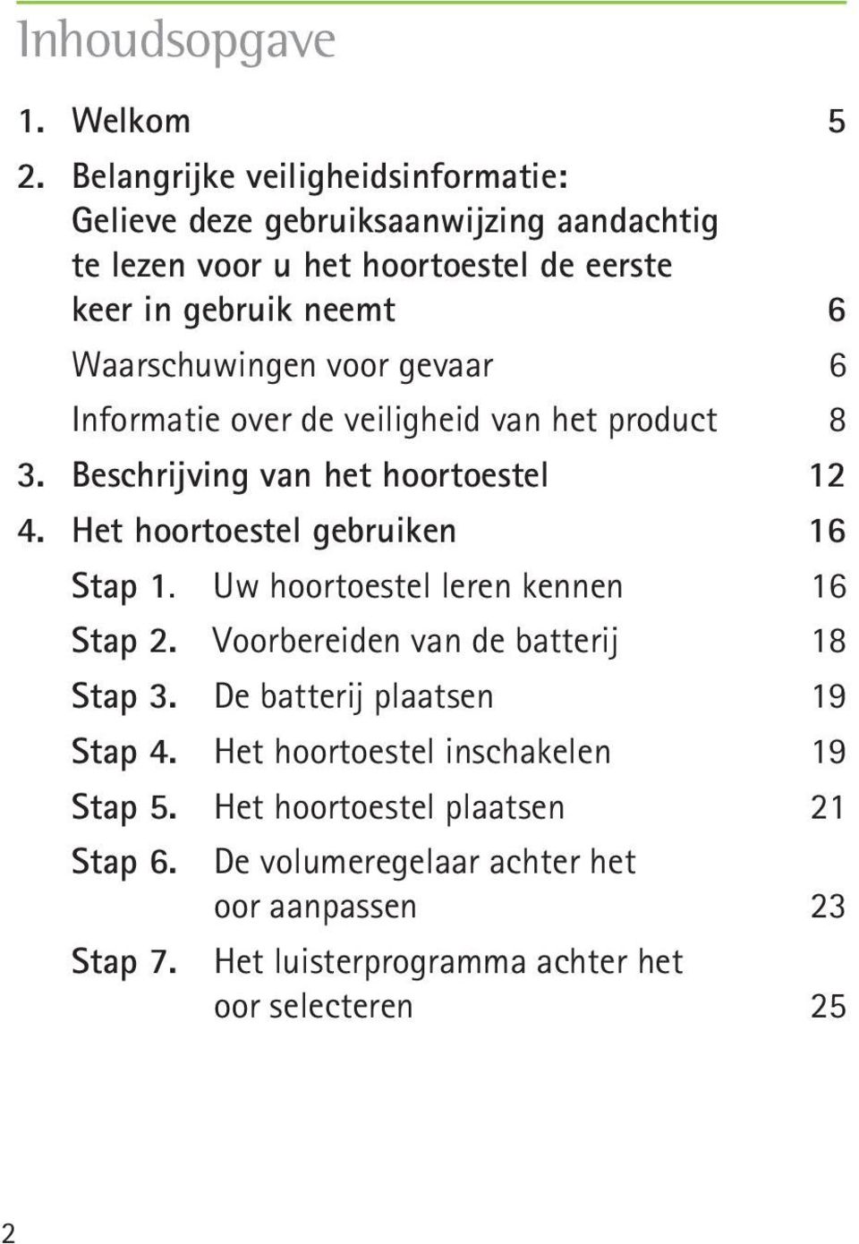 Waarschuwingen voor gevaar 6 Informatie over de veiligheid van het product 8 3. Beschrijving van het hoortoestel 12 4. Het hoortoestel gebruiken 16 Stap 1.