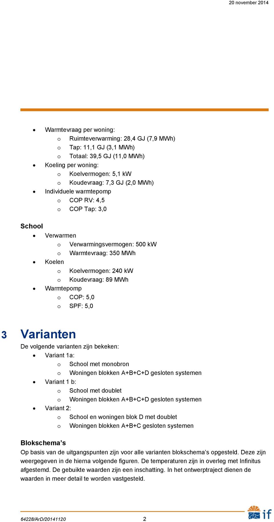 COP: 5,0 o SPF: 5,0 3 Varianten De volgende varianten zijn bekeken: Variant 1a: o School met monobron o Woningen blokken A+B+C+D gesloten systemen Variant 1 b: o School met doublet o Woningen blokken