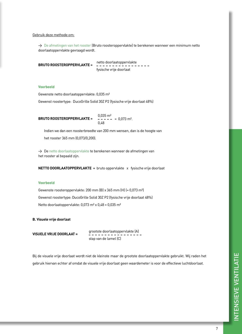 doorlaat 48%) Bruto roosteroppervlakte = 0,035 m² 0,48 = 0,073 m². Indien we dan een roosterbreedte van 200 mm wensen, dan is de hoogte van het rooster 365 mm (0,073/0,200).