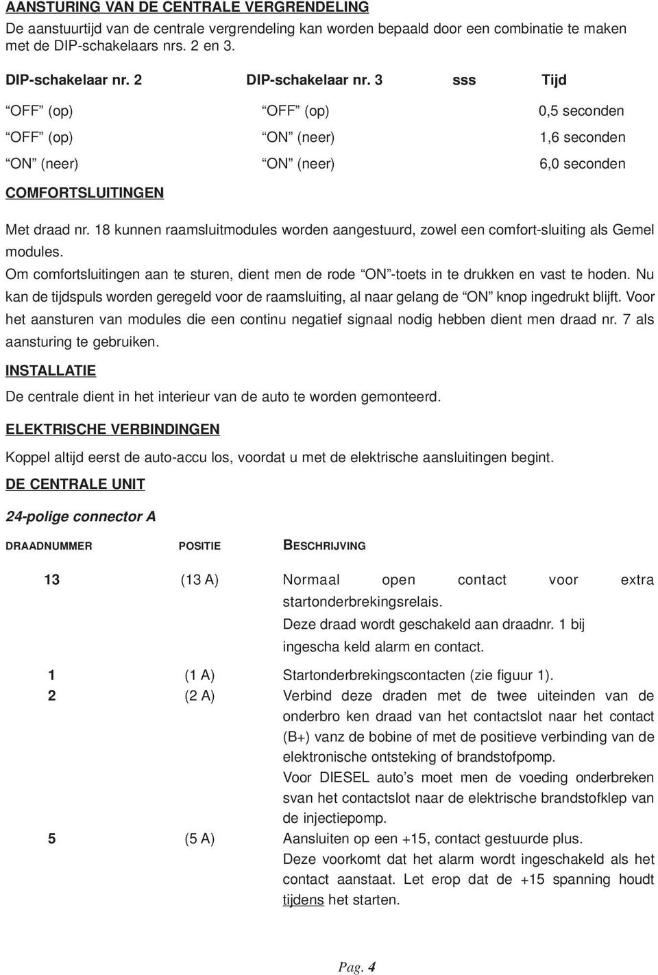 18 kunnen raamsluitmodules worden aangestuurd, zowel een comfort-sluiting als Gemel modules. Om comfortsluitingen aan te sturen, dient men de rode ON -toets in te drukken en vast te hoden.