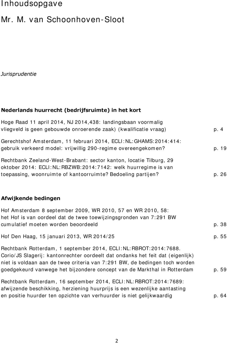 (kwalificatie vraag) p. 4 Gerechtshof Amsterdam, 11 februari 2014, ECLI:NL:GHAMS:2014:414: gebruik verkeerd model: vrijwillig 290-regime overeengekomen? p. 19 Rechtbank Zeeland-West-Brabant: sector kanton, locatie Tilburg, 29 oktober 2014: ECLI:NL:RBZWB:2014:7142: welk huurregime is van toepassing, woonruimte of kantoorruimte?