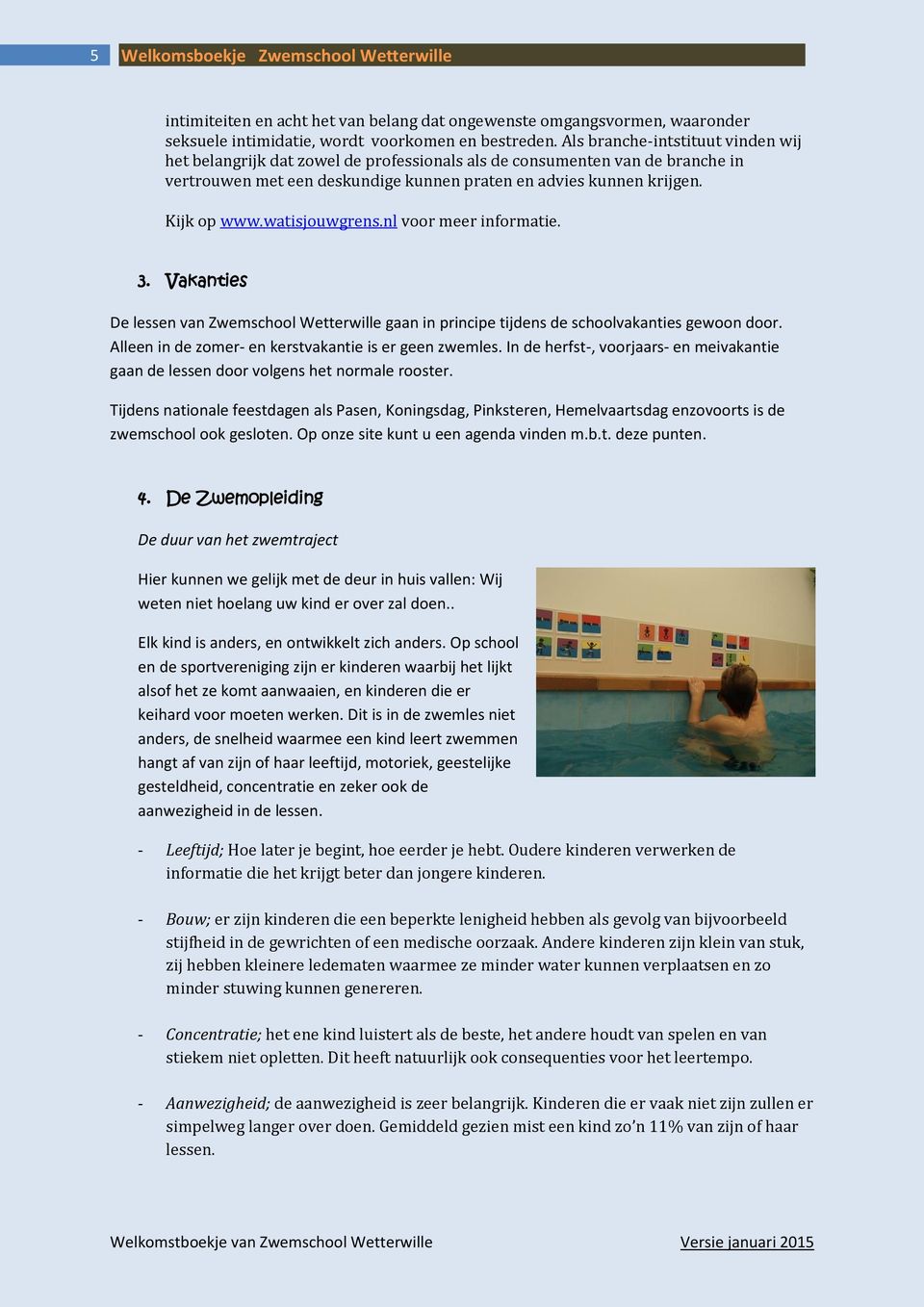 watisjouwgrens.nl voor meer informatie. 3. Vakanties De lessen van Zwemschool Wetterwille gaan in principe tijdens de schoolvakanties gewoon door.