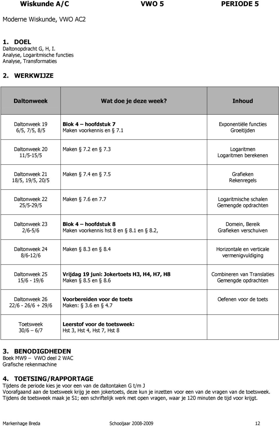 7 Logaritmische schalen Gemengde opdrachten Blok 4 hoofdstuk 8 Maken voorkennis hst 8 en 8.1 en 8.2, Domein, Bereik Grafieken verschuiven 8/6-12/6 Maken 8.3 en 8.