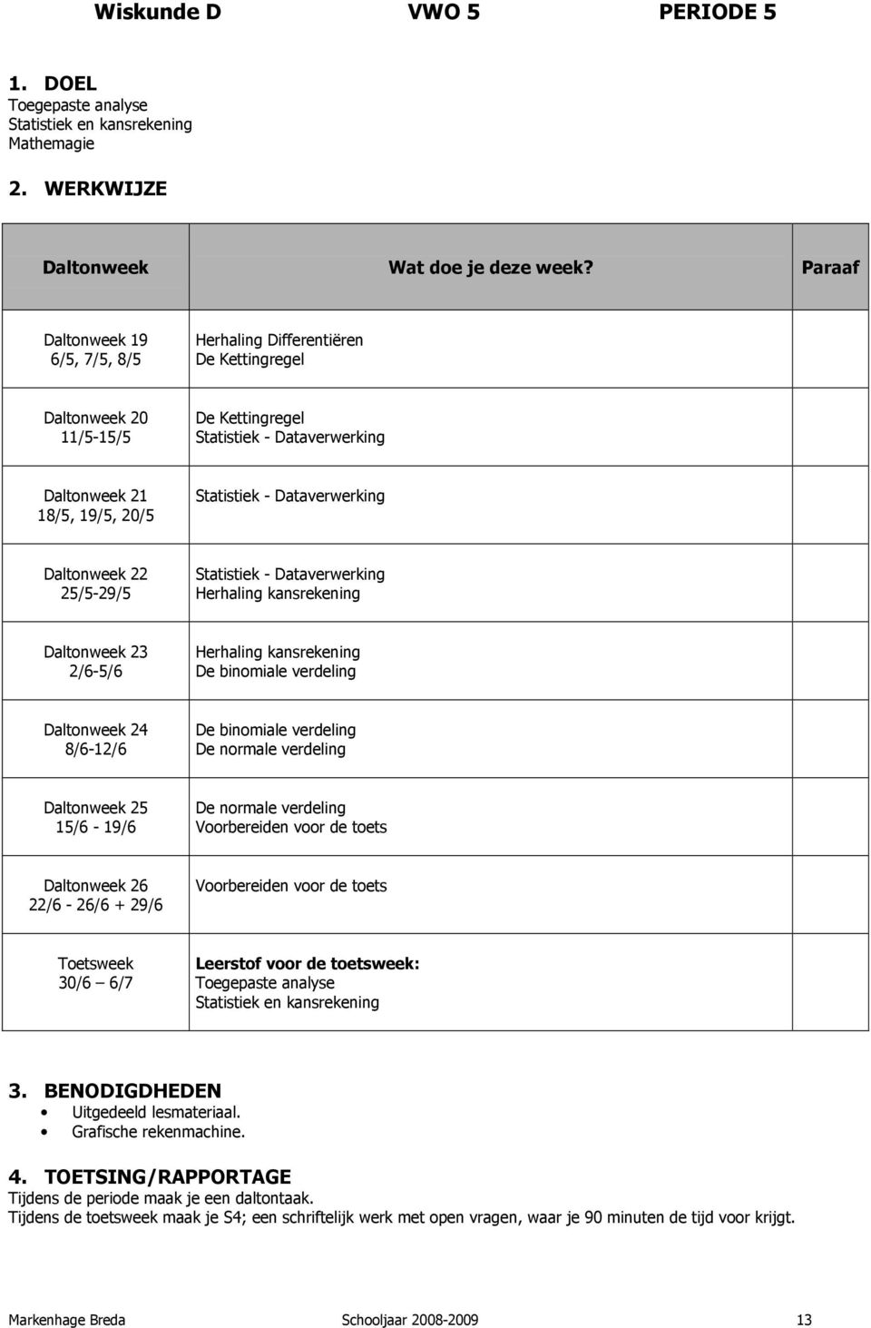 De normale verdeling Voorbereiden voor de toets Voorbereiden voor de toets Toegepaste analyse Statistiek en kansrekening Uitgedeeld lesmateriaal. Grafische rekenmachine.