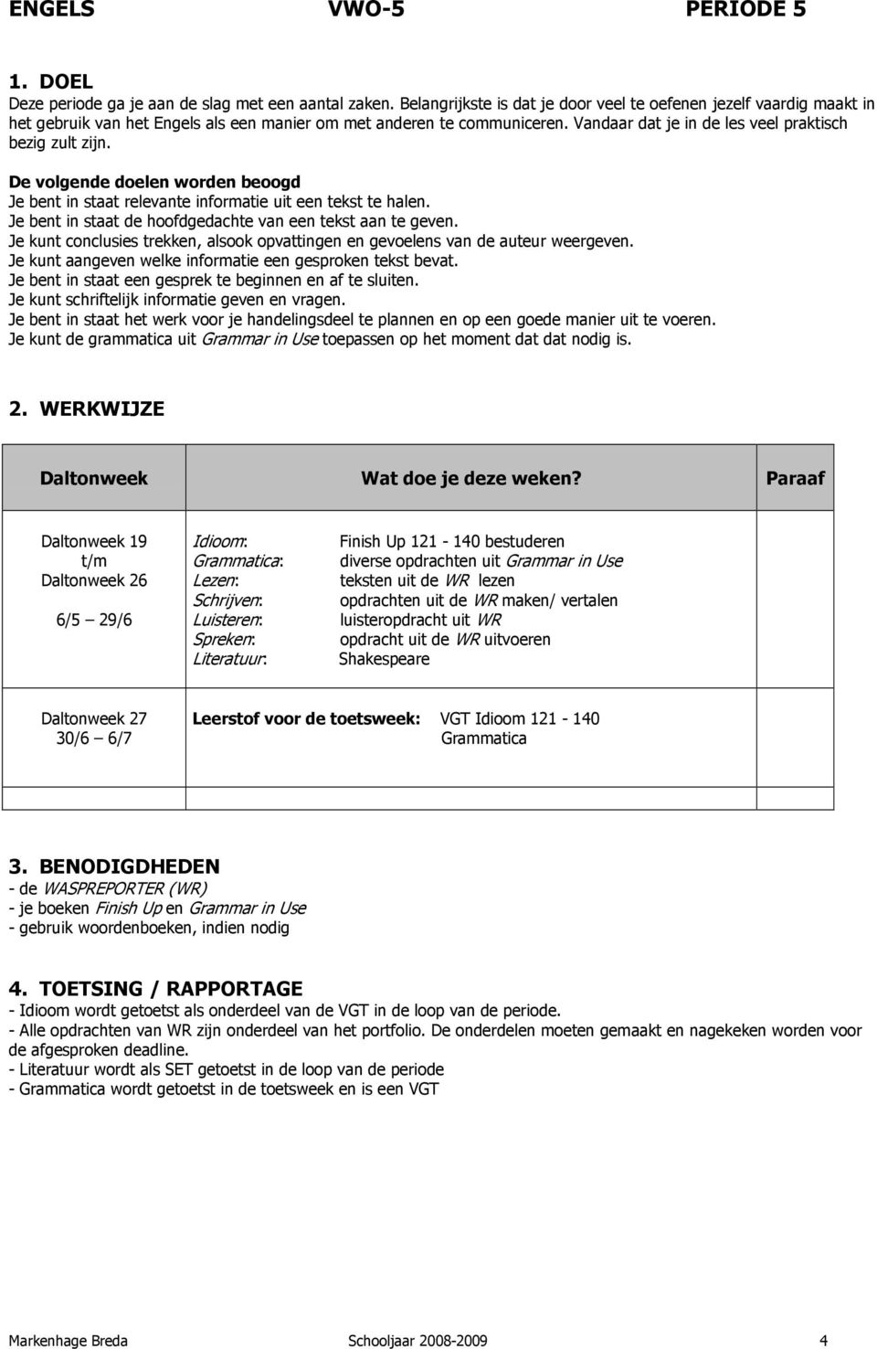 De volgende doelen worden beoogd Je bent in staat relevante informatie uit een tekst te halen. Je bent in staat de hoofdgedachte van een tekst aan te geven.