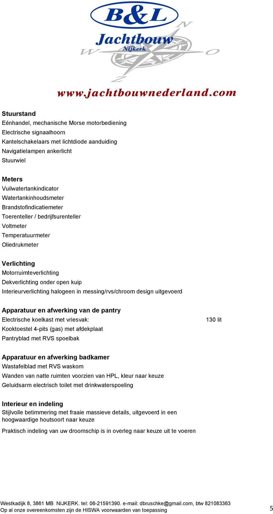 Interieurverlichting halogeen in messing/rvs/chroom design uitgevoerd Apparatuur en afwerking van de pantry Electrische koelkast met vriesvak: Kooktoestel 4-pits (gas) met afdekplaat Pantryblad met