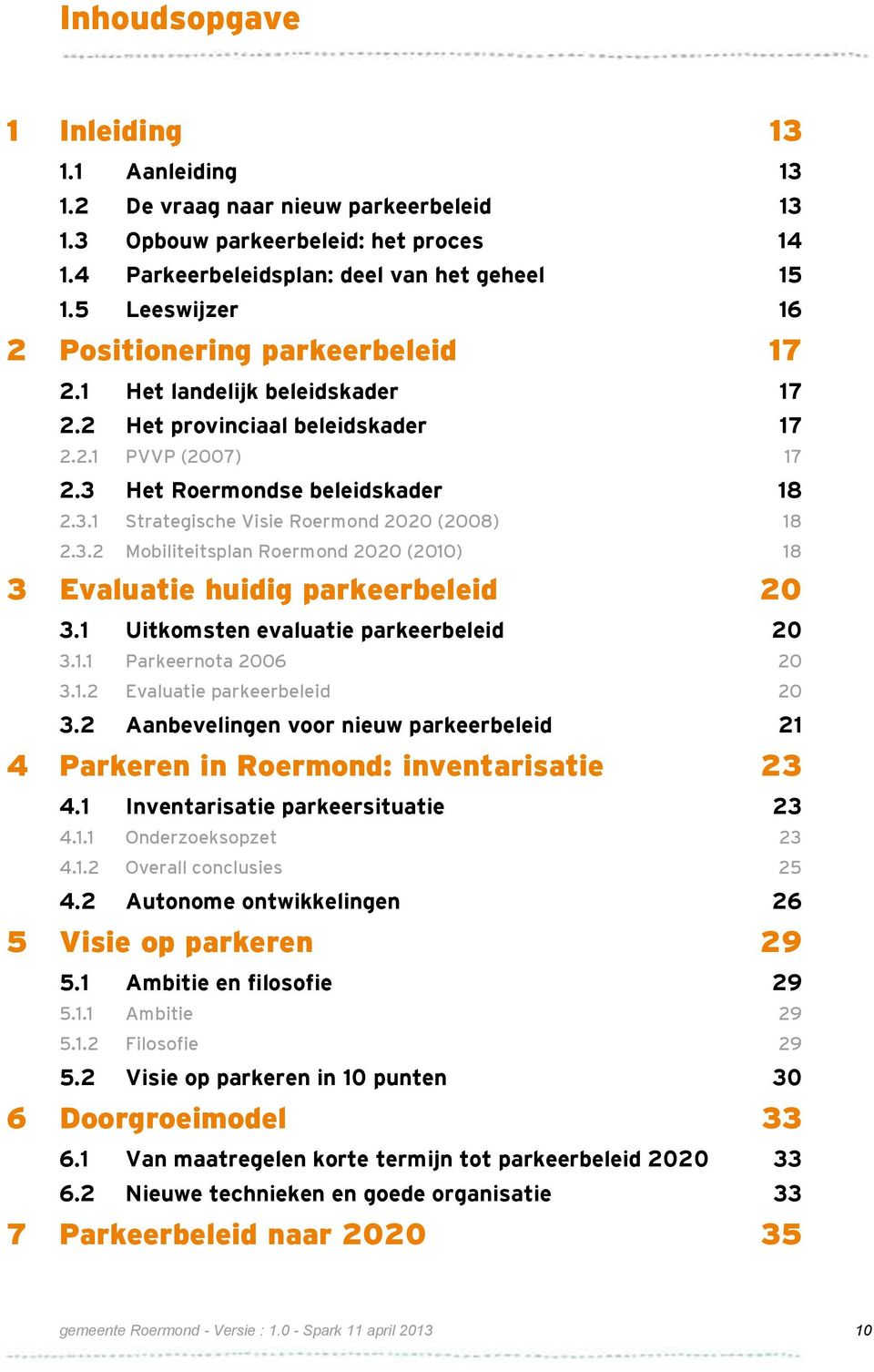 3.2 Mobiliteitsplan Roermond 2020 (2010) 18 3 Evaluatie huidig parkeerbeleid 20 3.1 Uitkomsten evaluatie parkeerbeleid 20 3.1.1 Parkeernota 2006 20 3.1.2 Evaluatie parkeerbeleid 20 3.