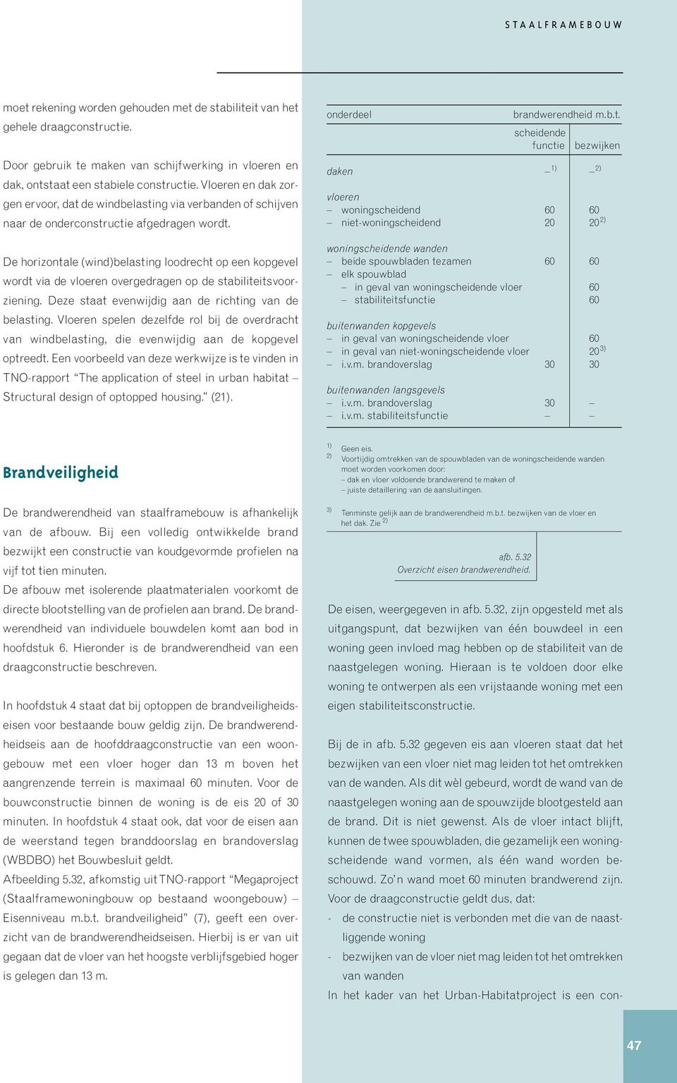 De horizontale (wind)belasting loodrecht op een kopgevel wordt via de vloeren overgedragen op de stabiliteitsvoorziening. Deze staat evenwijdig aan de richting van de belasting.