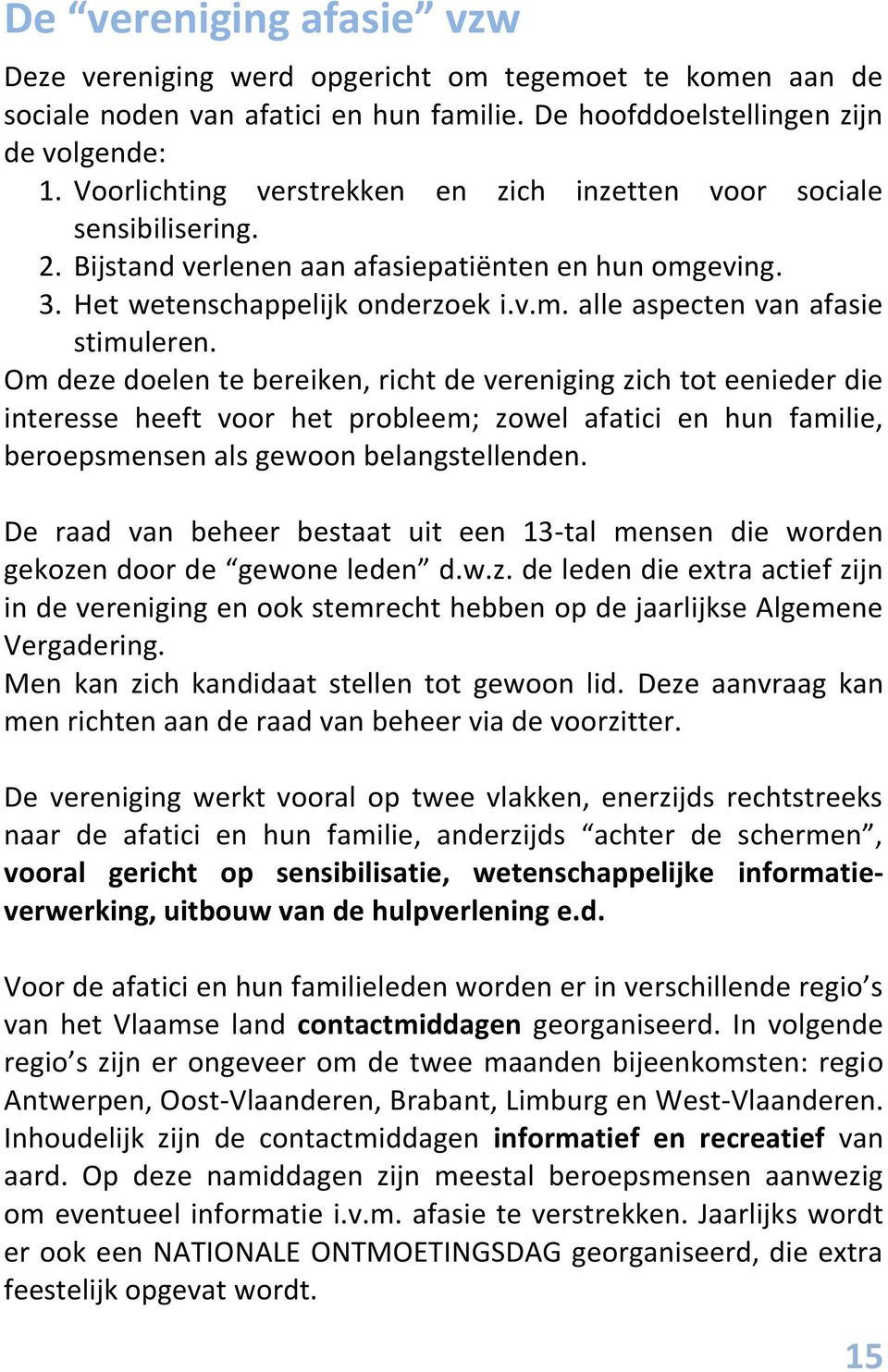 Om deze doelen te bereiken, richt de vereniging zich tot eenieder die interesse heeft voor het probleem; zowel afatici en hun familie, beroepsmensen als gewoon belangstellenden.