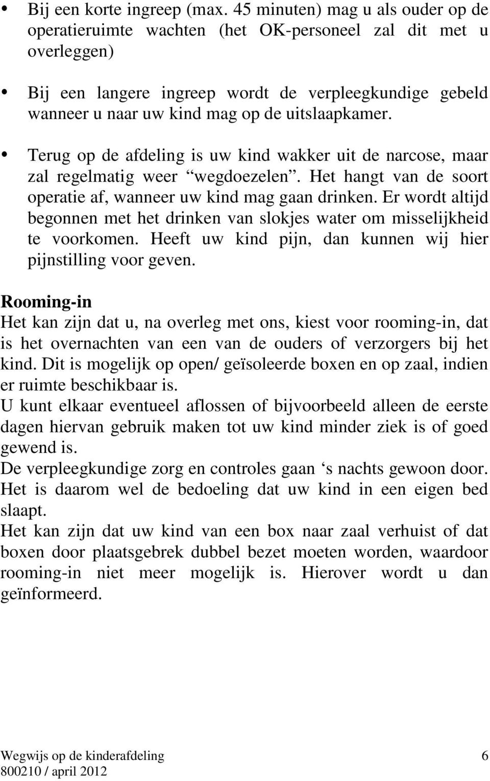 uitslaapkamer. Terug op de afdeling is uw kind wakker uit de narcose, maar zal regelmatig weer wegdoezelen. Het hangt van de soort operatie af, wanneer uw kind mag gaan drinken.