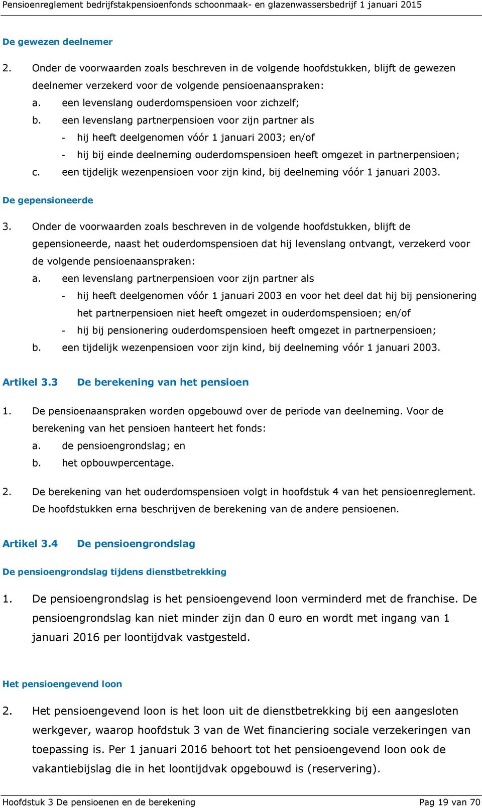 een levenslang partnerpensioen voor zijn partner als - hij heeft deelgenomen vóór 1 januari 2003; en/of - hij bij einde deelneming ouderdomspensioen heeft omgezet in partnerpensioen; c.