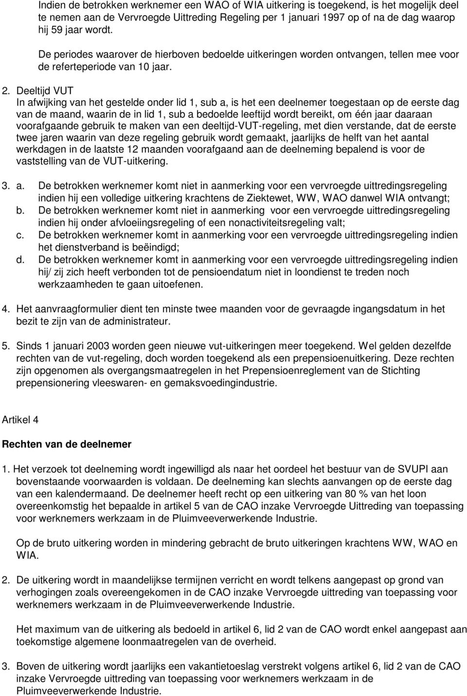 Deeltijd VUT In afwijking van het gestelde onder lid 1, sub a, is het een deelnemer toegestaan op de eerste dag van de maand, waarin de in lid 1, sub a bedoelde leeftijd wordt bereikt, om één jaar